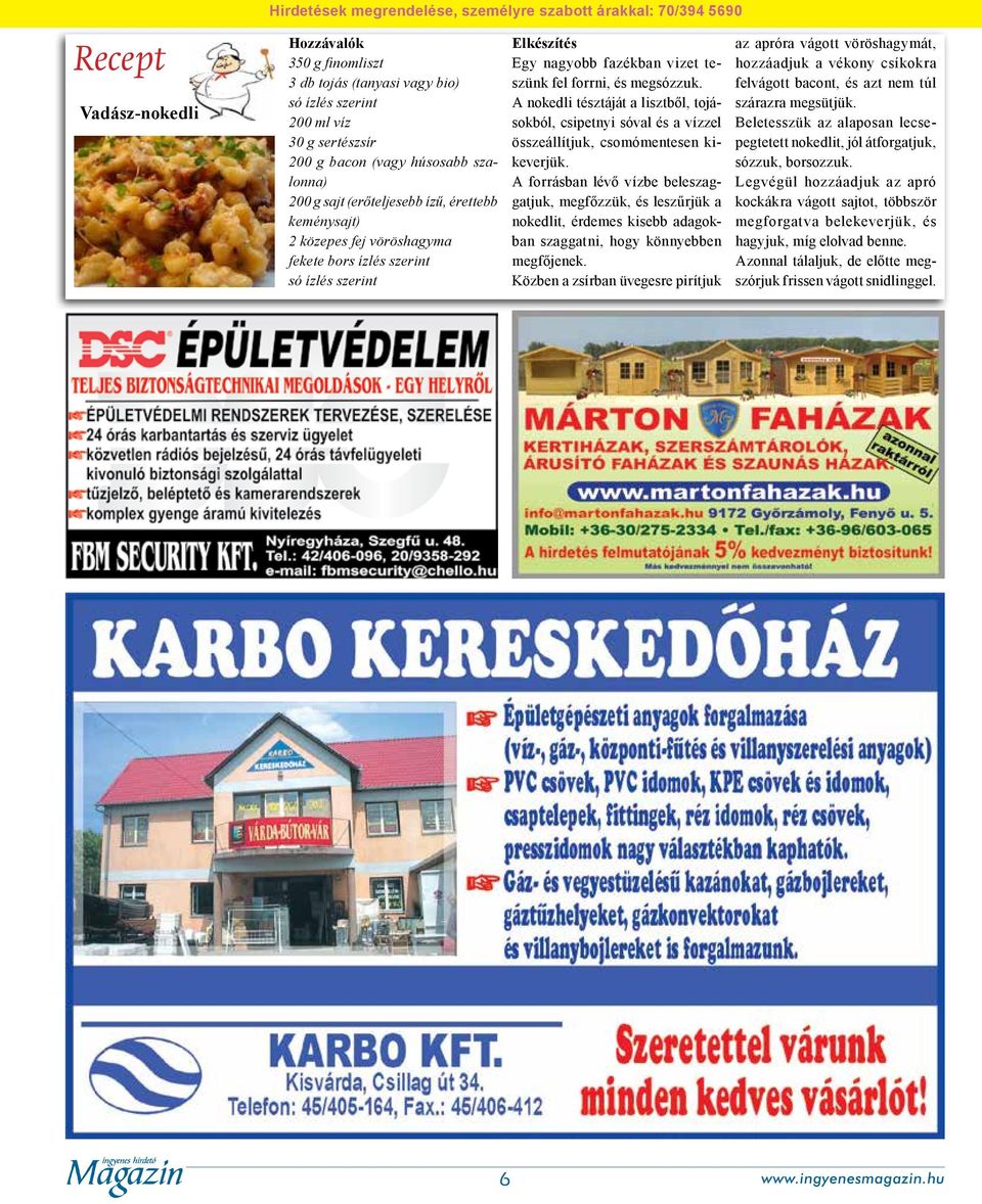 forrni, és megsózzuk. A nokedli tésztáját a lisztből, tojásokból, csipetnyi sóval és a vízzel összeállítjuk, csomómentesen kikeverjük.