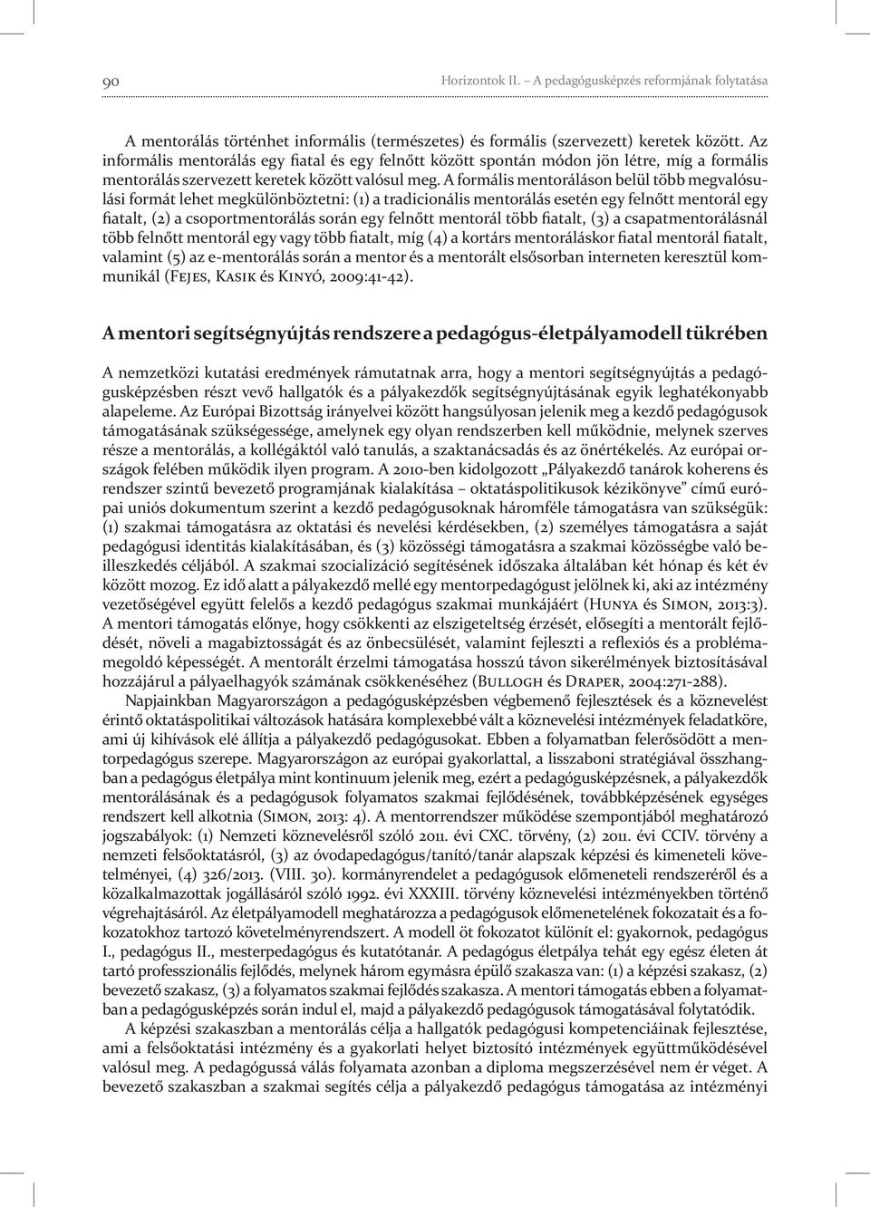 A formális mentoráláson belül több megvalósulási formát lehet megkülönböztetni: (1) a tradicionális mentorálás esetén egy felnőtt mentorál egy fiatalt, (2) a csoportmentorálás során egy felnőtt