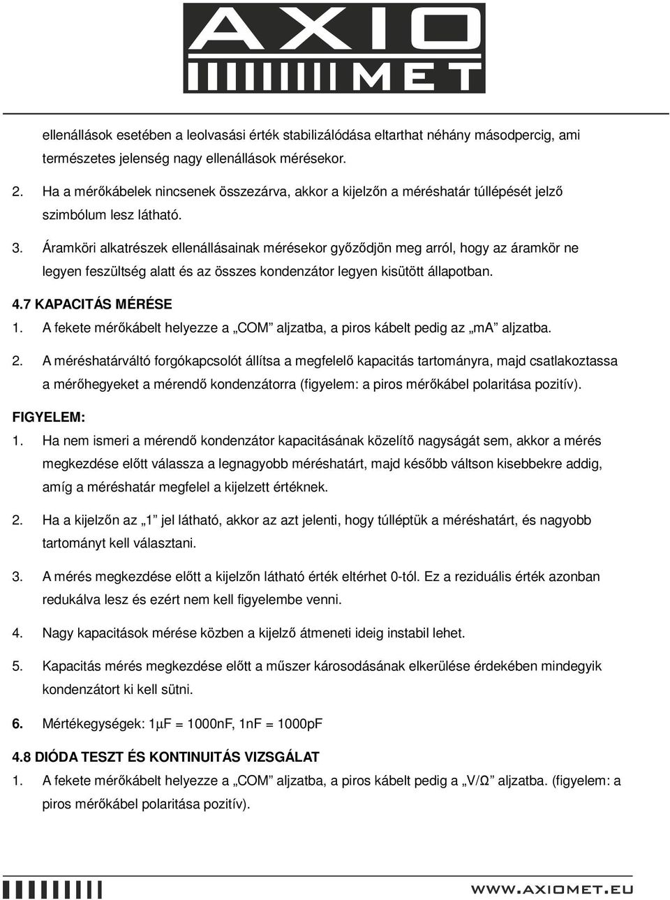 Áramköri alkatrészek ellenállásainak mérésekor gyızıdjön meg arról, hogy az áramkör ne legyen feszültség alatt és az összes kondenzátor legyen kisütött állapotban. 4.7 KAPACITÁS MÉRÉSE 1.