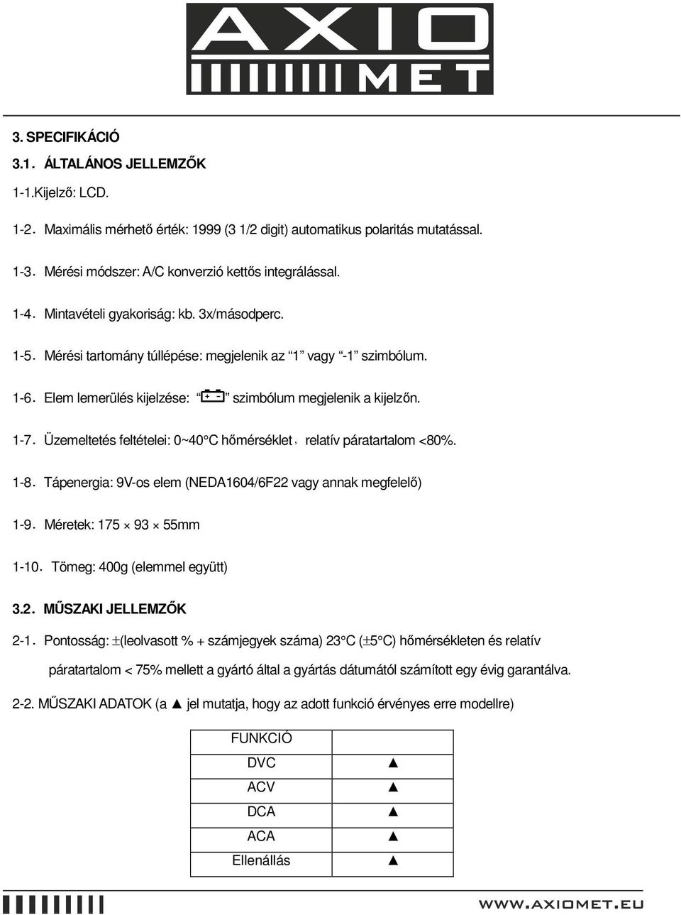 Üzemeltetés feltételei: 0~40 C hımérséklet,relatív páratartalom <80%. 1-8.Tápenergia: 9V-os elem (NEDA1604/6F22 vagy annak megfelelı) 1-9.Méretek: 175 93 55mm 1-10.Tömeg: 400g (elemmel együtt) 3.2.MŐSZAKI JELLEMZİK 2-1.