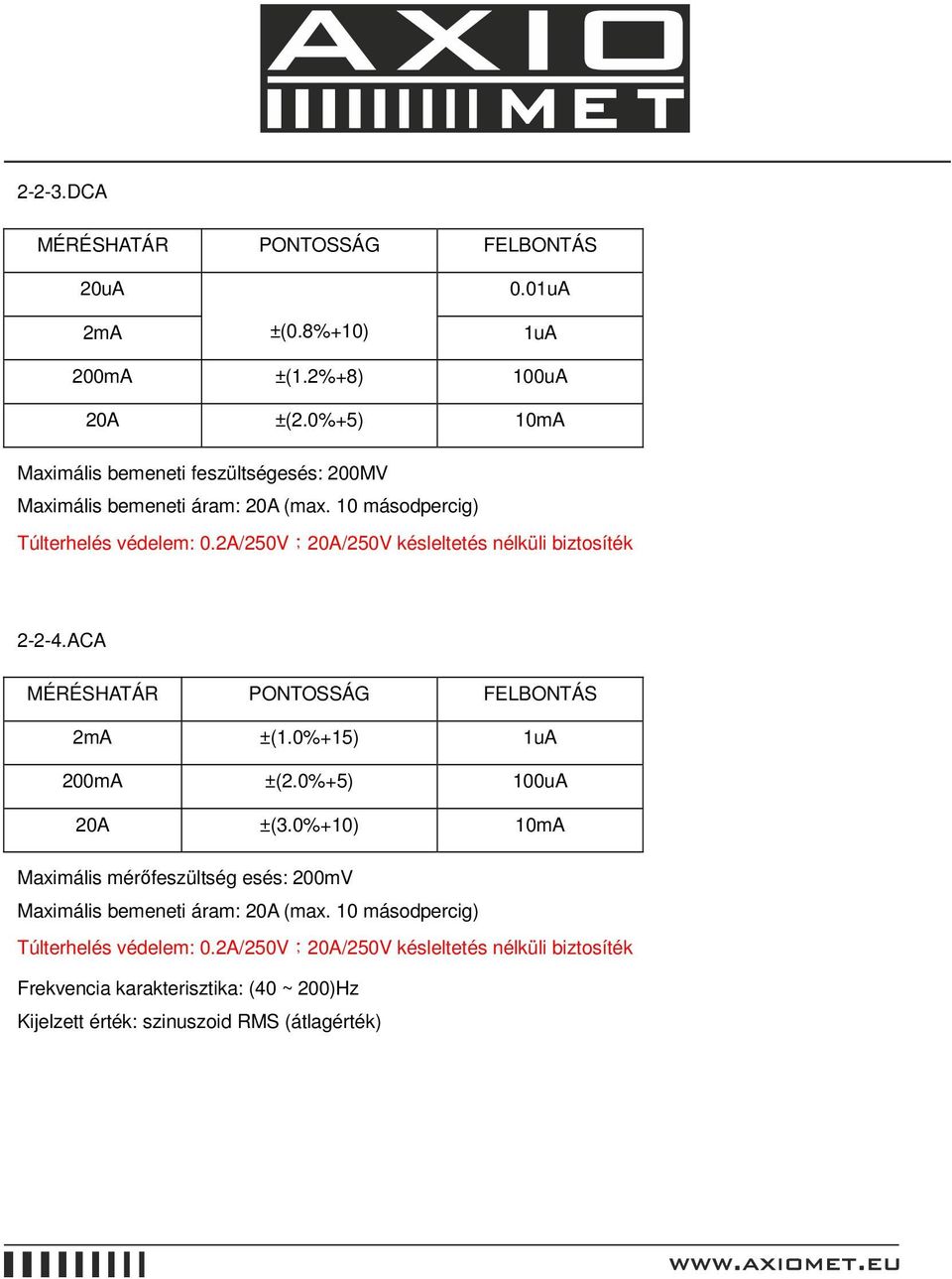 2A/250V;20A/250V késleltetés nélküli biztosíték 2-2-4.ACA MÉRÉSHATÁR PONTOSSÁG FELBONTÁS 2mA ±(1.0%+15) 1uA 200mA ±(2.0%+5) 100uA 20A ±(3.