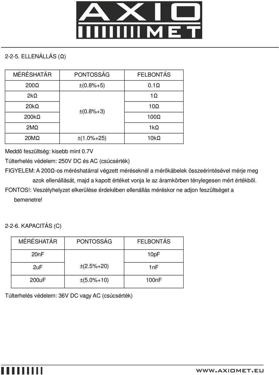 7V Túlterhelés védelem: 250V DC és AC (csúcsérték) FIGYELEM: A 200Ω-os méréshatárral végzett méréseknél a mérıkábelek összeérintésével mérje meg azok ellenállását,