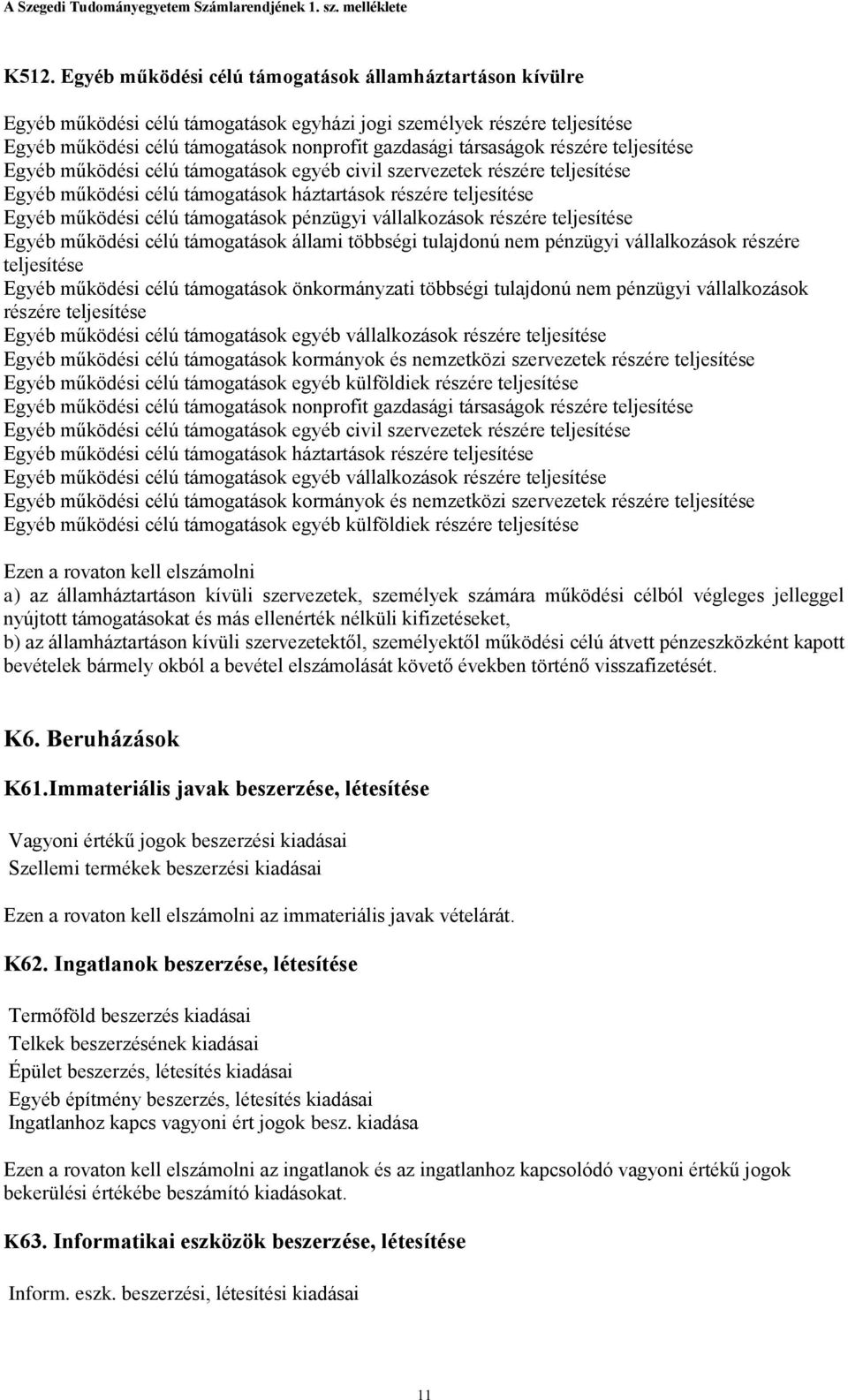 támogatások pénzügyi vállalkozások részére teljesítése Egyéb működési célú támogatások állami többségi tulajdonú nem pénzügyi vállalkozások részére teljesítése Egyéb működési célú támogatások