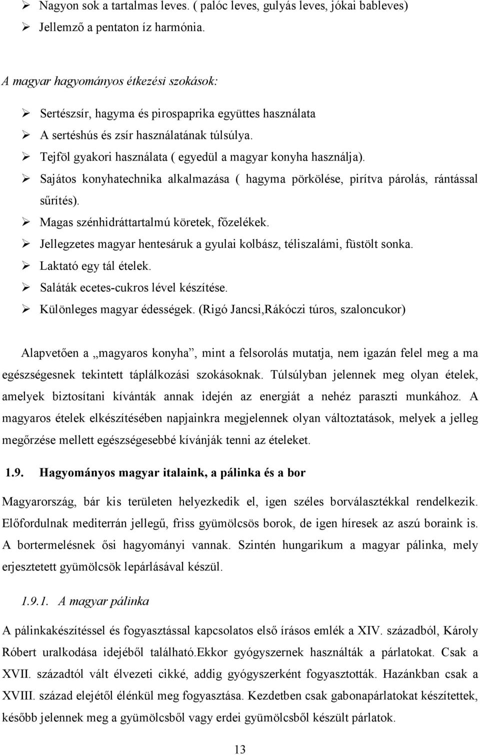 Tejföl gyakori használata ( egyedül a magyar konyha használja). Sajátos konyhatechnika alkalmazása ( hagyma pörkölése, pirítva párolás, rántással sűrítés). Magas szénhidráttartalmú köretek, főzelékek.