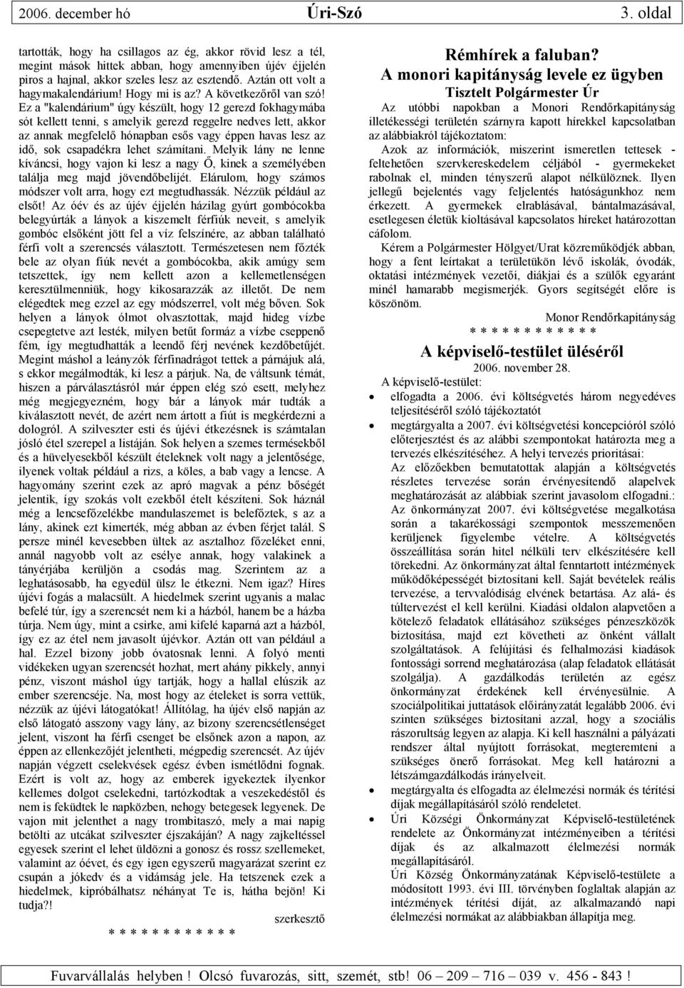 Ez a "kalendárium" úgy készült, hogy 12 gerezd fokhagymába sót kellett tenni, s amelyik gerezd reggelre nedves lett, akkor az annak megfelelő hónapban esős vagy éppen havas lesz az idő, sok