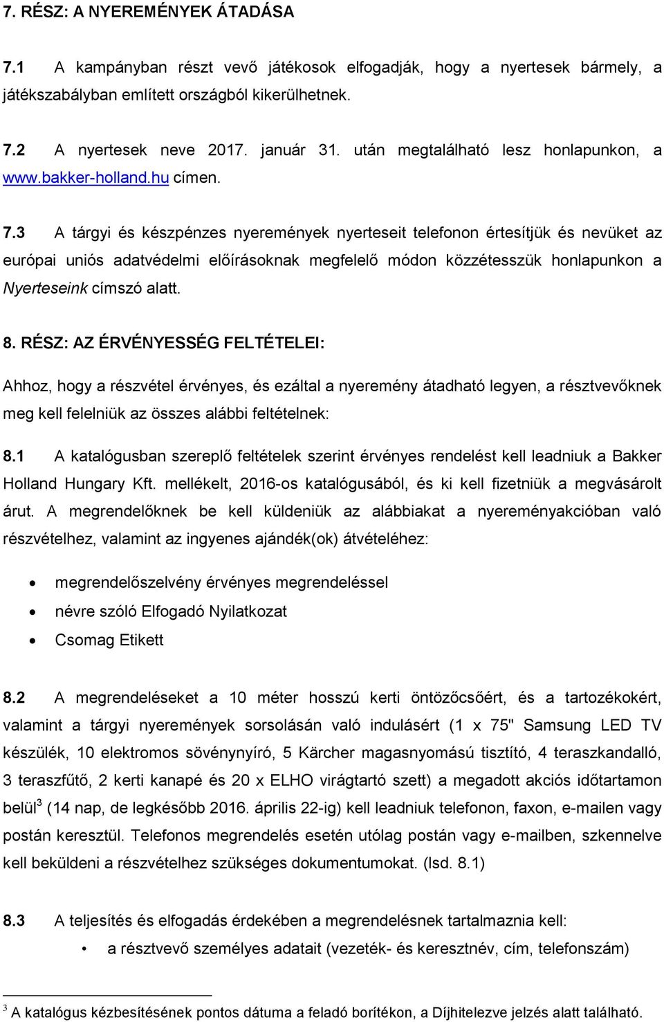 3 A tárgyi és készpénzes nyeremények nyerteseit telefonon értesítjük és nevüket az európai uniós adatvédelmi előírásoknak megfelelő módon közzétesszük honlapunkon a Nyerteseink címszó alatt. 8.
