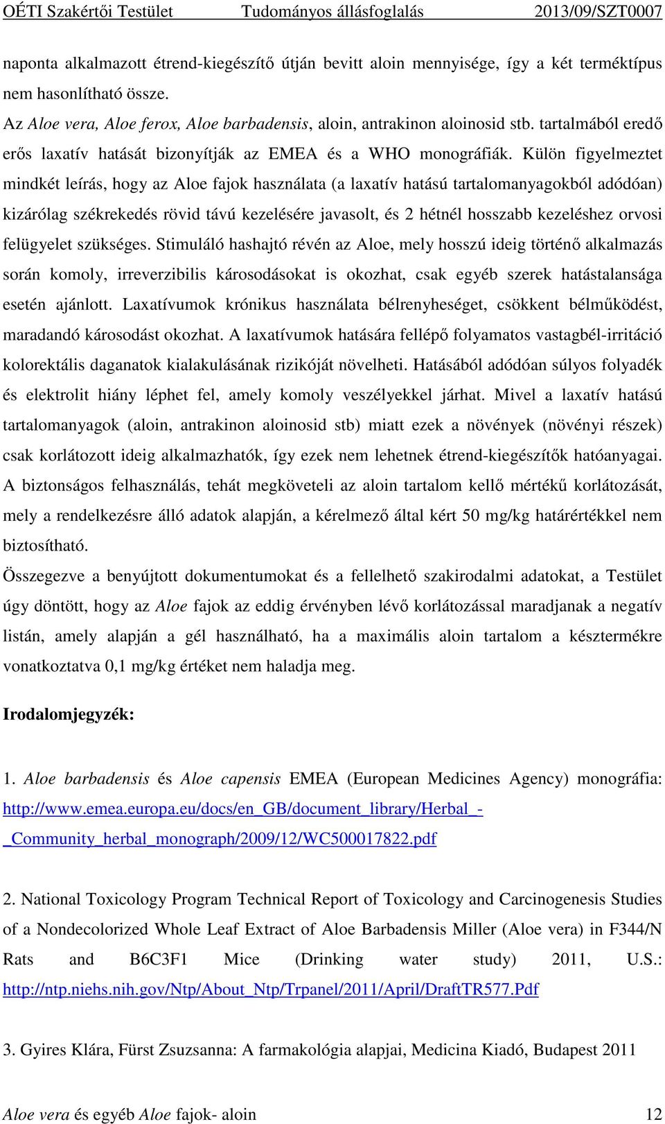 Külön figyelmeztet mindkét leírás, hogy az Aloe fajok használata (a laxatív hatású tartalomanyagokból adódóan) kizárólag székrekedés rövid távú kezelésére javasolt, és 2 hétnél hosszabb kezeléshez