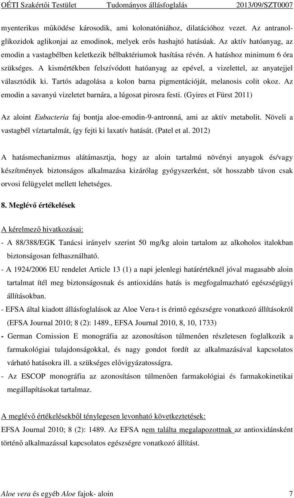 A kismértékben felszívódott hatóanyag az epével, a vizelettel, az anyatejjel választódik ki. Tartós adagolása a kolon barna pigmentációját, melanosis colit okoz.