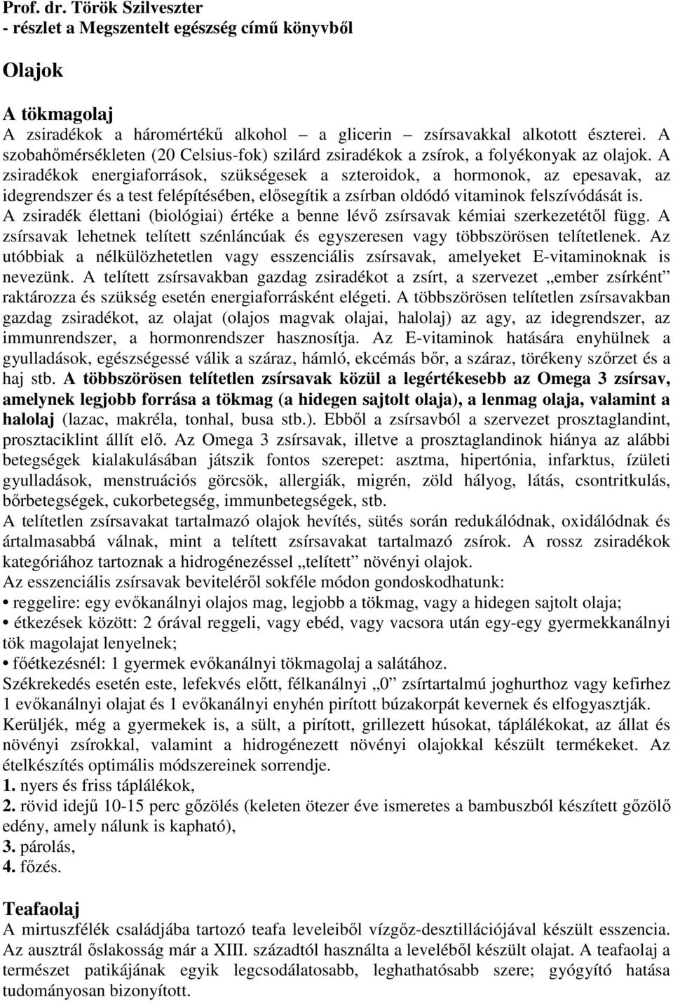 A zsiradékok energiaforrások, szükségesek a szteroidok, a hormonok, az epesavak, az idegrendszer és a test felépítésében, elısegítik a zsírban oldódó vitaminok felszívódását is.