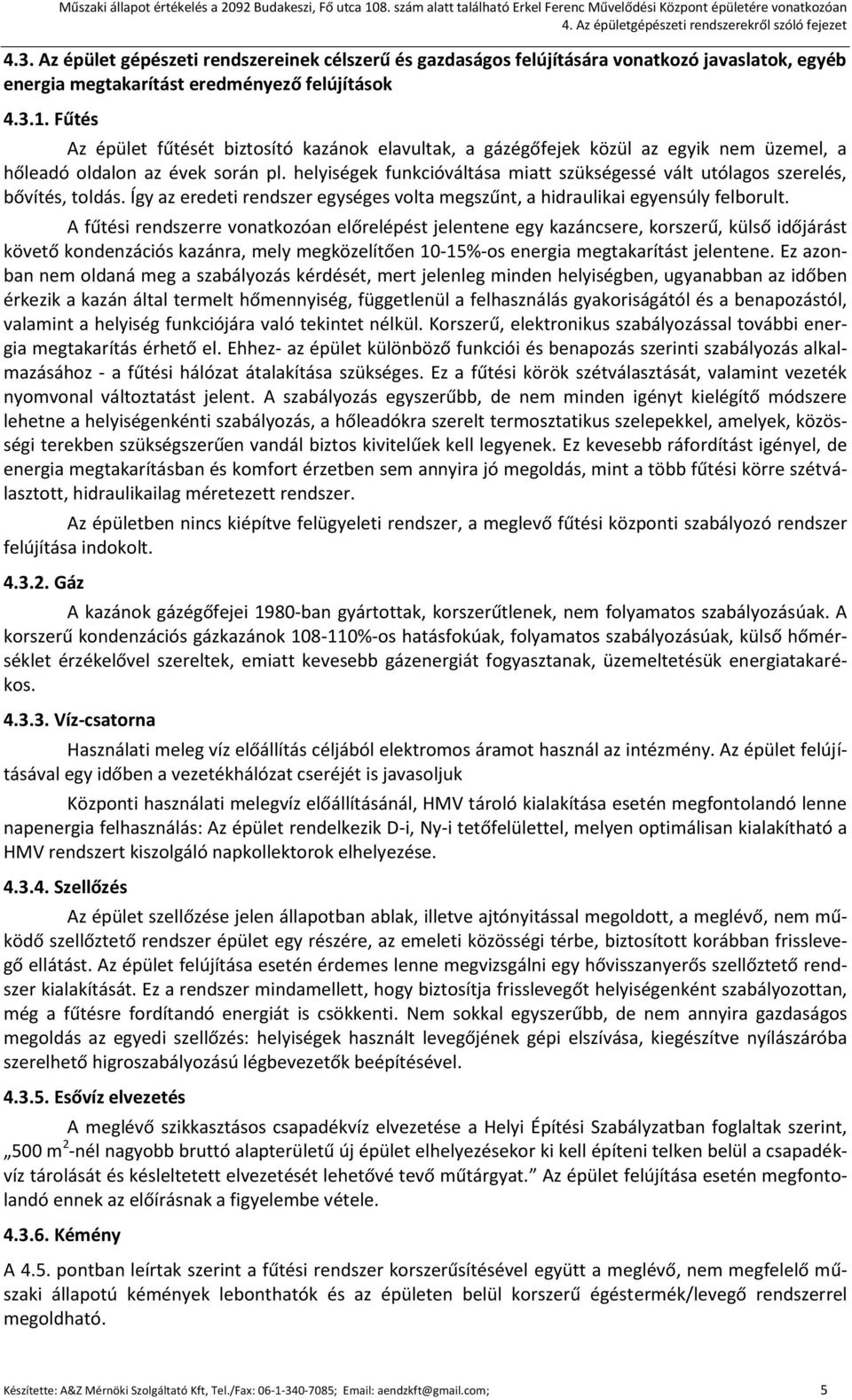 helyiségek funkcióváltása miatt szükségessé vált utólagos szerelés, bővítés, toldás. Így az eredeti rendszer egységes volta megszűnt, a hidraulikai egyensúly felborult.