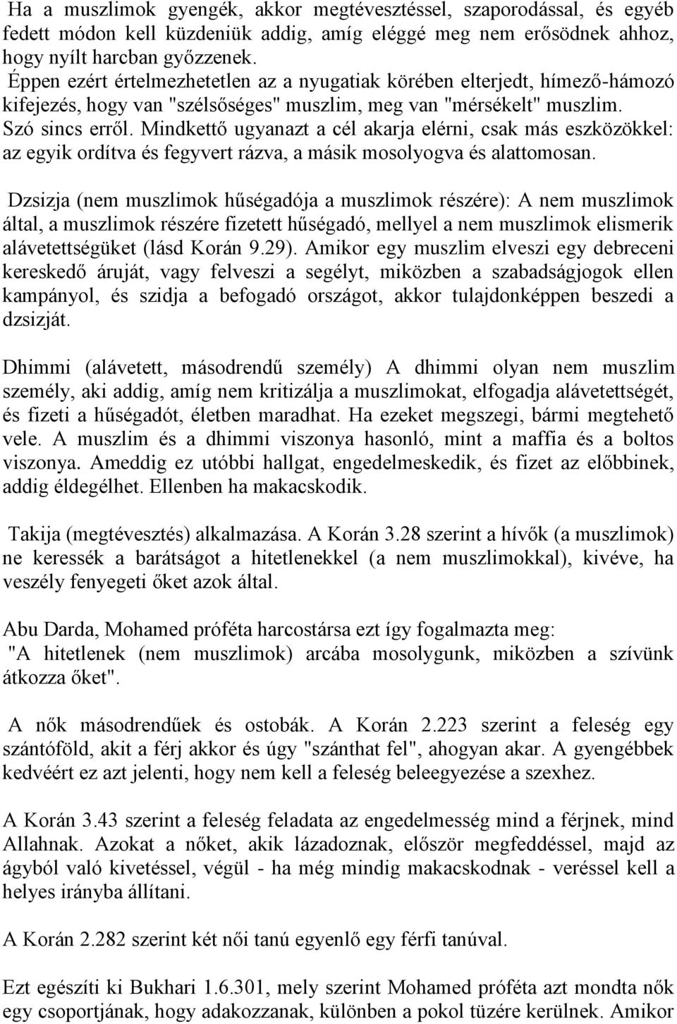 Mindkettő ugyanazt a cél akarja elérni, csak más eszközökkel: az egyik ordítva és fegyvert rázva, a másik mosolyogva és alattomosan.