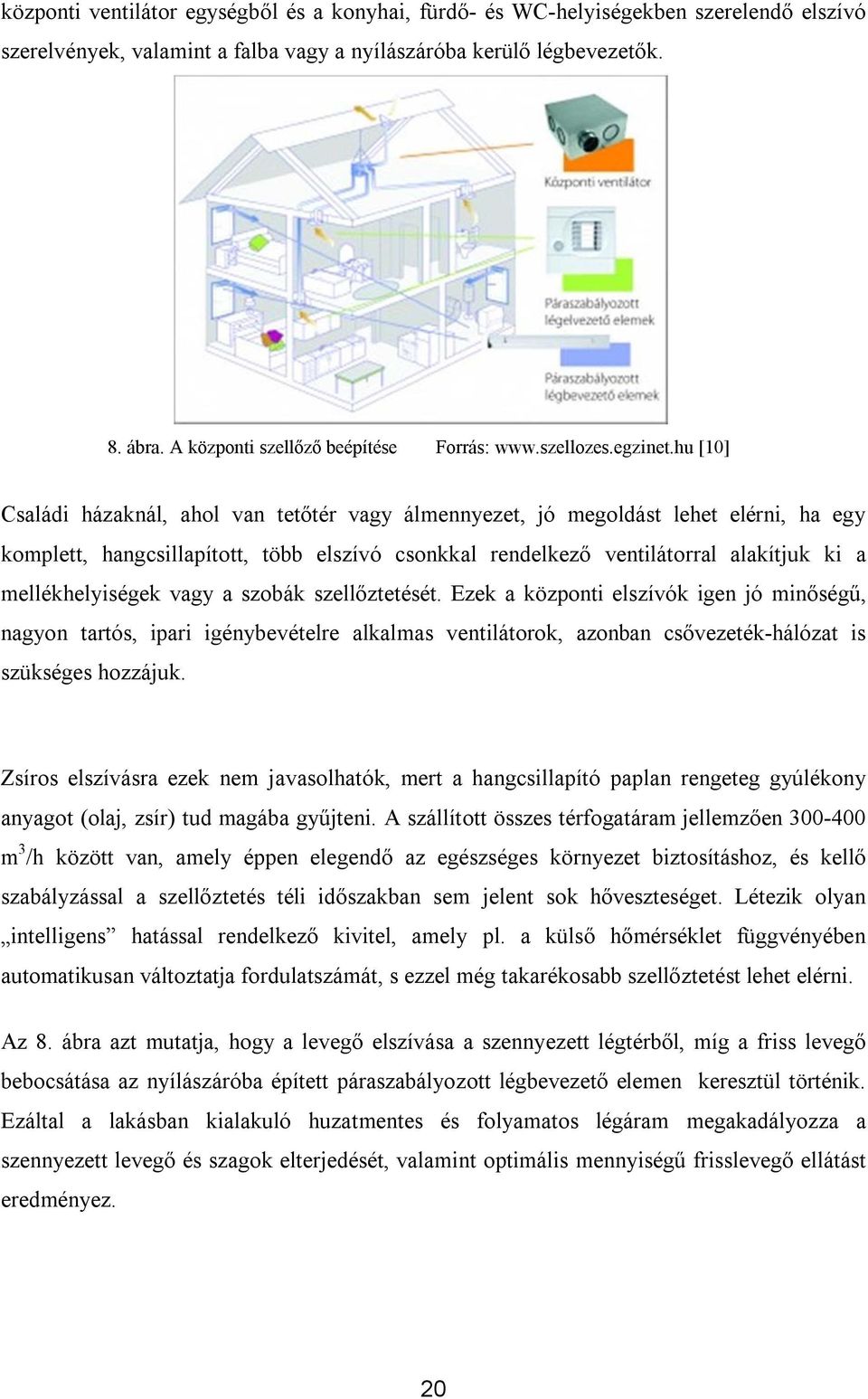 hu [10] Családi házaknál, ahol van tetőtér vagy álmennyezet, jó megoldást lehet elérni, ha egy komplett, hangcsillapított, több elszívó csonkkal rendelkező ventilátorral alakítjuk ki a