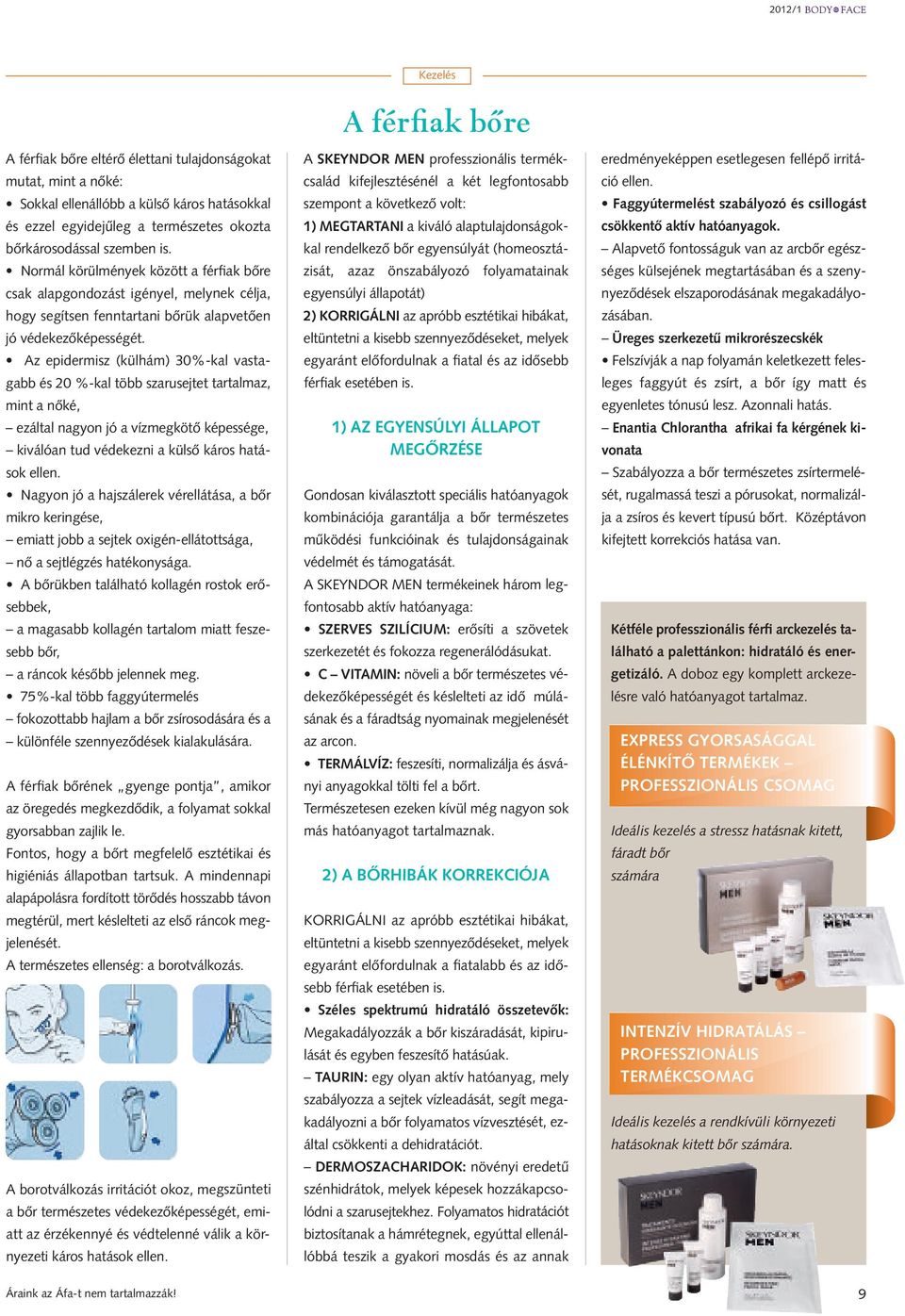 Az epidermisz (külhám) 30%-kal vastagabb és 20 %-kal több szarusejtet tartalmaz, mint a nőké, ezáltal nagyon jó a vízmegkötő képessége, kiválóan tud védekezni a külső káros hatások ellen.