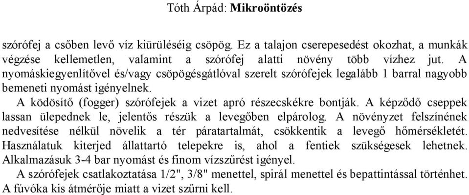 A képződő cseppek lassan ülepednek le, jelentős részük a levegőben elpárolog. A növényzet felszínének nedvesítése nélkül növelik a tér páratartalmát, csökkentik a levegő hőmérsékletét.