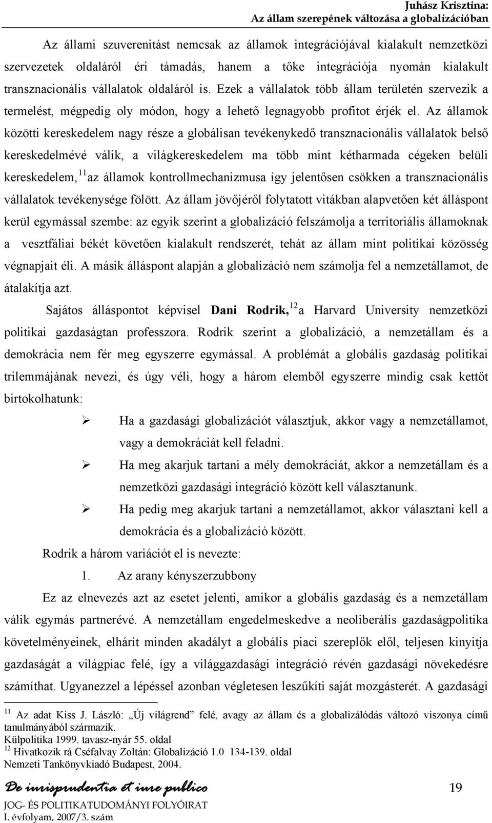 Az államok közötti kereskedelem nagy része a globálisan tevékenykedő transznacionális vállalatok belső kereskedelmévé válik, a világkereskedelem ma több mint kétharmada cégeken belüli kereskedelem,