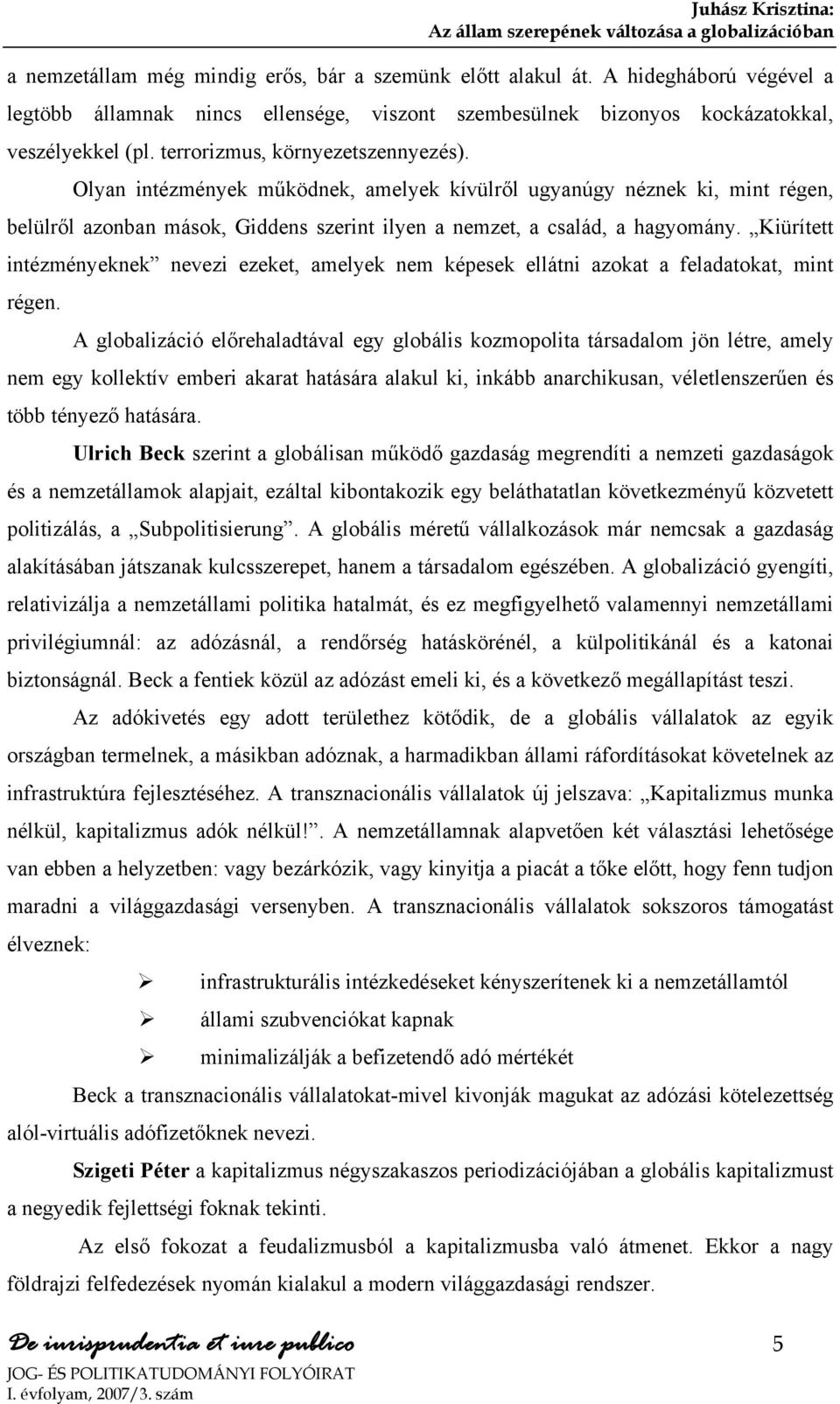 Olyan intézmények működnek, amelyek kívülről ugyanúgy néznek ki, mint régen, belülről azonban mások, Giddens szerint ilyen a nemzet, a család, a hagyomány.