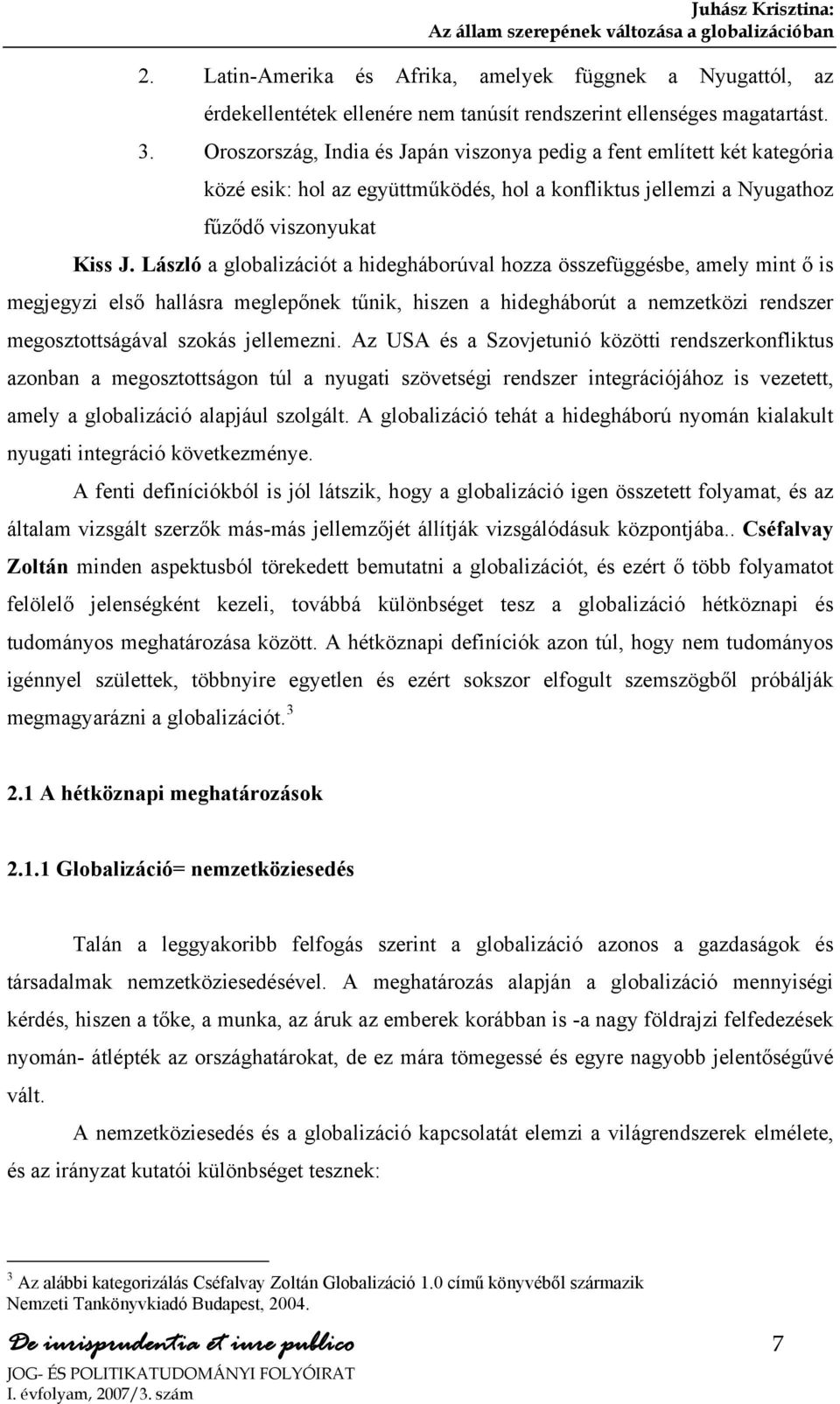László a globalizációt a hidegháborúval hozza összefüggésbe, amely mint ő is megjegyzi első hallásra meglepőnek tűnik, hiszen a hidegháborút a nemzetközi rendszer megosztottságával szokás jellemezni.