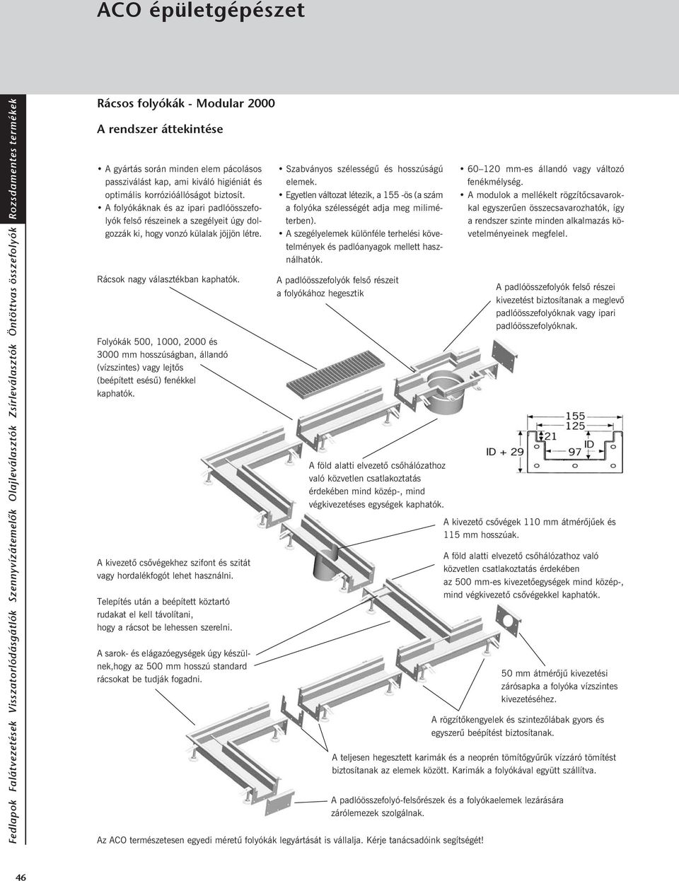 Folyókák,, 2000 és 3000 mm hosszúságban, állandó (vízszintes) vagy lejtõs (beépített esésû) fenékkel kaphatók. A kivezetõ csõvégekhez szifont és szitát vagy hordalékfogót lehet használni.