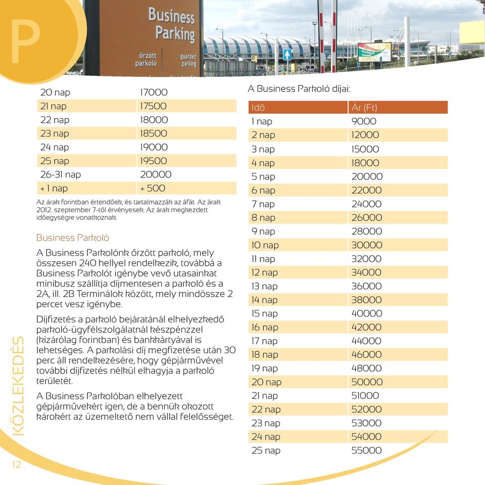 Business Parkoló A Business Parkolónk őrzött parkoló, mely összesen 240 hellyel rendelkezik, továbbá a Business Parkolót igénybe vevő utasainkat minibusz szállítja díjmentesen a parkoló és a 2A, ill.