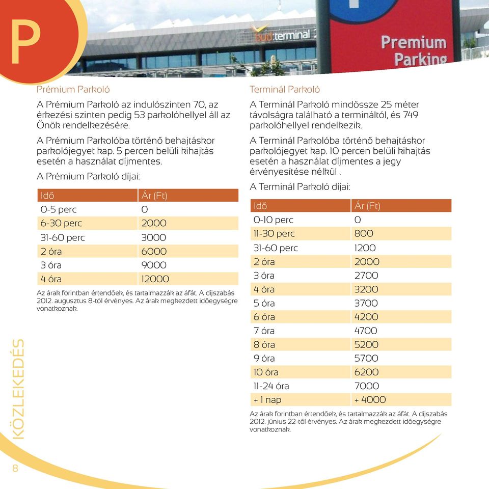 A Prémium Parkoló díjai: Idő Ár (Ft) 0-5 perc 0 6-30 perc 2000 31-60 perc 3000 2 óra 6000 3 óra 9000 4 óra 12000 Az árak forintban értendőek, és tartalmazzák az áfát. A díjszabás 2012.