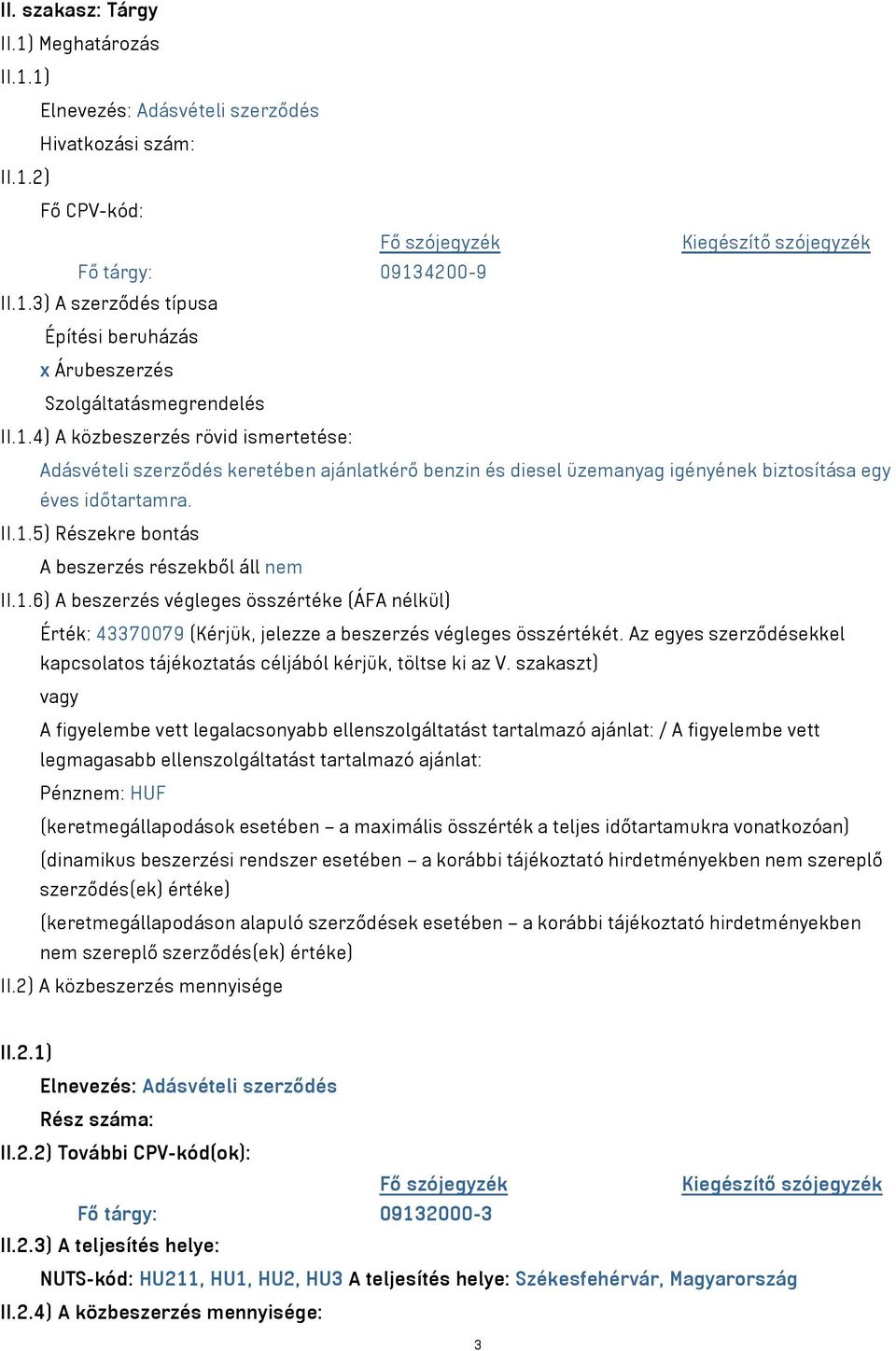 1.6) A beszerzés végleges összértéke (ÁFA nélkül) Érték: 43370079 (Kérjük, jelezze a beszerzés végleges összértékét. Az egyes szerződésekkel kapcsolatos tájékoztatás céljából kérjük, töltse ki az V.