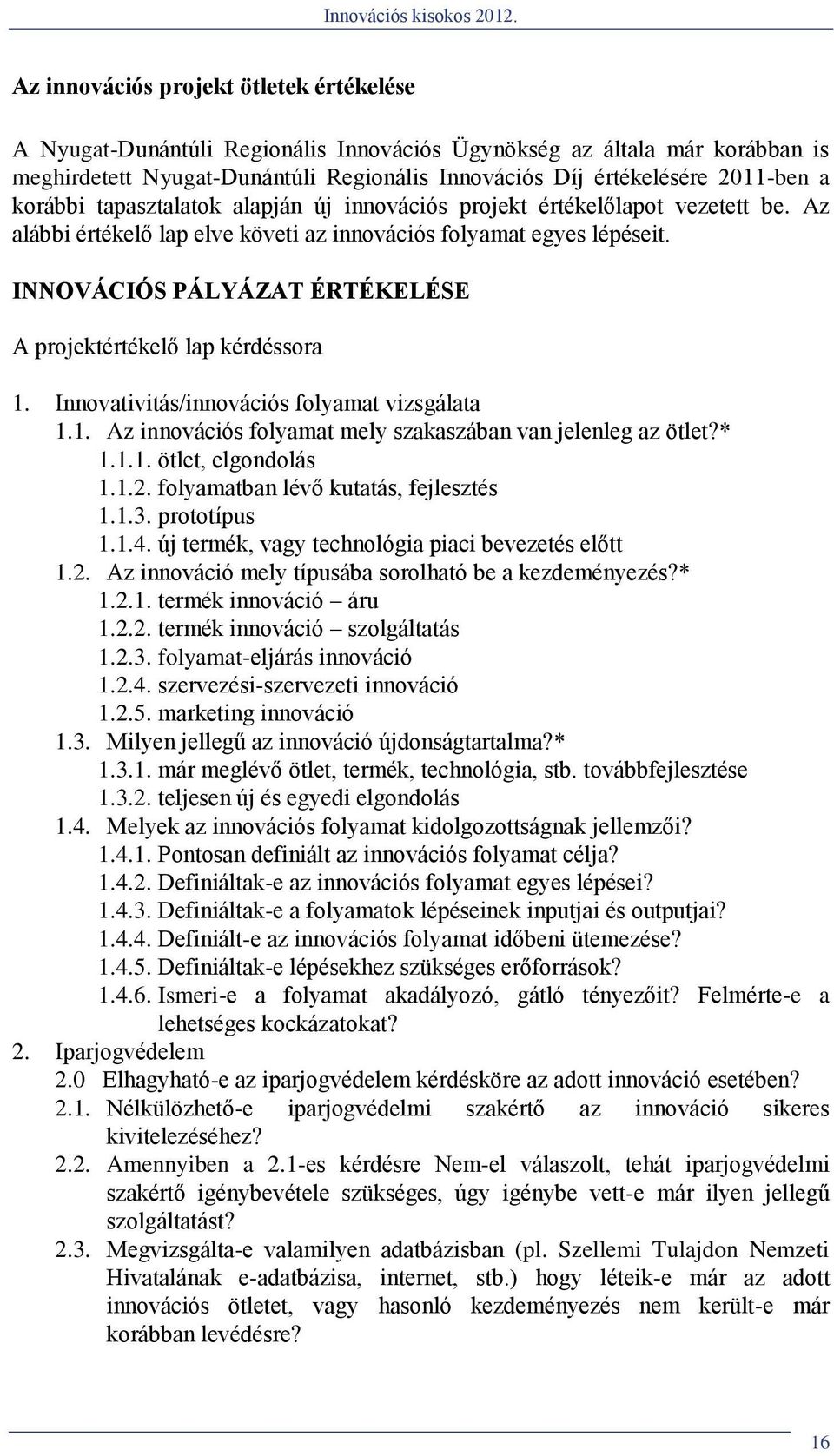 INNOVÁCIÓS PÁLYÁZAT ÉRTÉKELÉSE A projektértékelő lap kérdéssora 1. Innovativitás/innovációs folyamat vizsgálata 1.1. Az innovációs folyamat mely szakaszában van jelenleg az ötlet?* 1.1.1. ötlet, elgondolás 1.