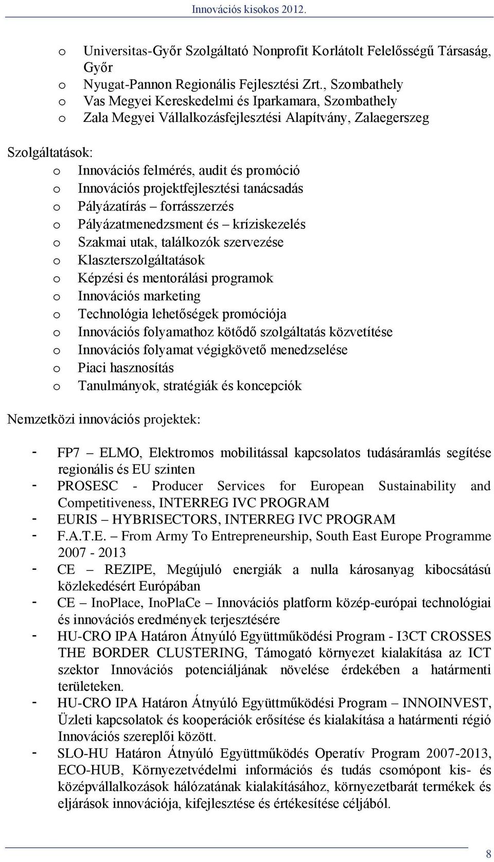projektfejlesztési tanácsadás o Pályázatírás forrásszerzés o Pályázatmenedzsment és kríziskezelés o Szakmai utak, találkozók szervezése o Klaszterszolgáltatások o Képzési és mentorálási programok o