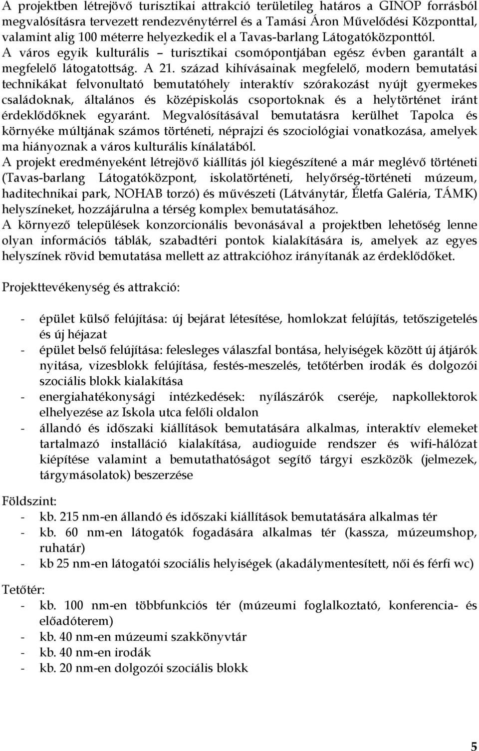 század kihívásainak megfelelő, modern bemutatási technikákat felvonultató bemutatóhely interaktív szórakozást nyújt gyermekes családoknak, általános és középiskolás csoportoknak és a helytörténet