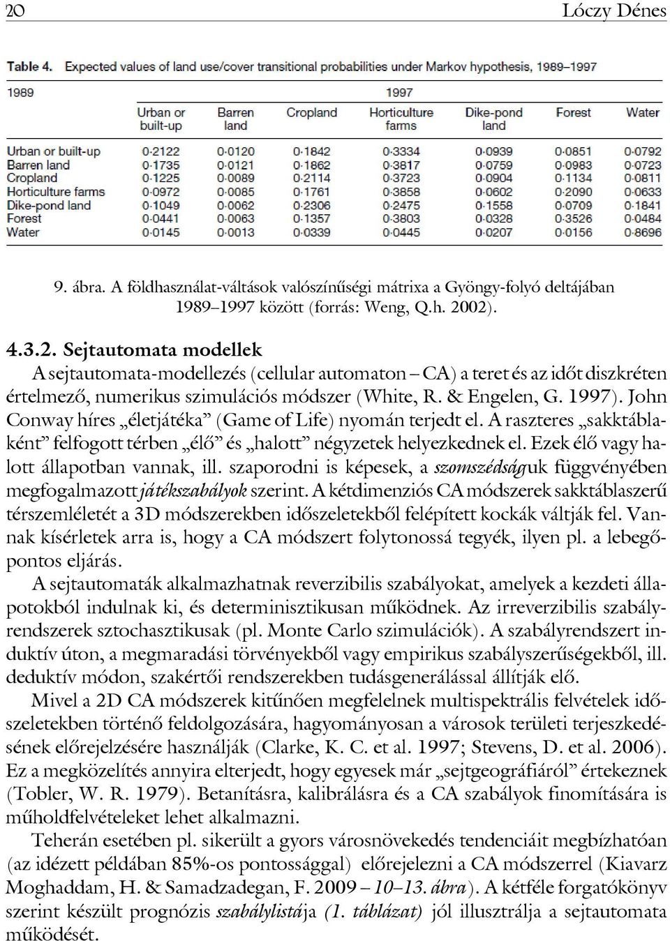 Ezek élô vagy halott állapotban vannak, ill. szaporodni is képesek, a szomszédságuk függvényében megfogalmazott játékszabályok szerint.