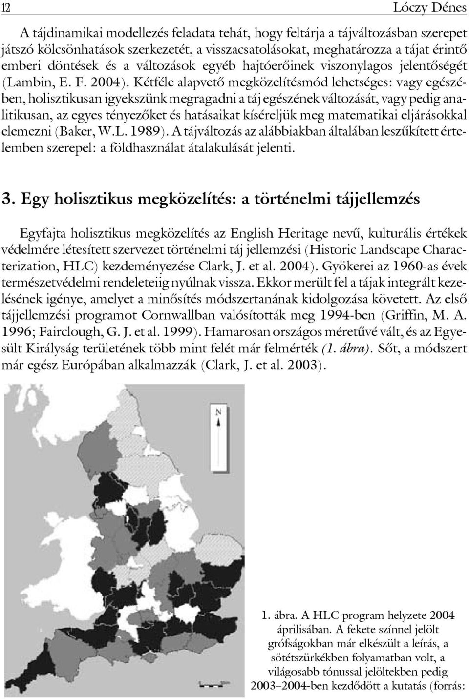 Kétféle alapvetô megközelítésmód lehetséges: vagy egészében, holisztikusan igyekszünk megragadni a táj egészének változását, vagy pedig analitikusan, az egyes tényezôket és hatásaikat kíséreljük meg