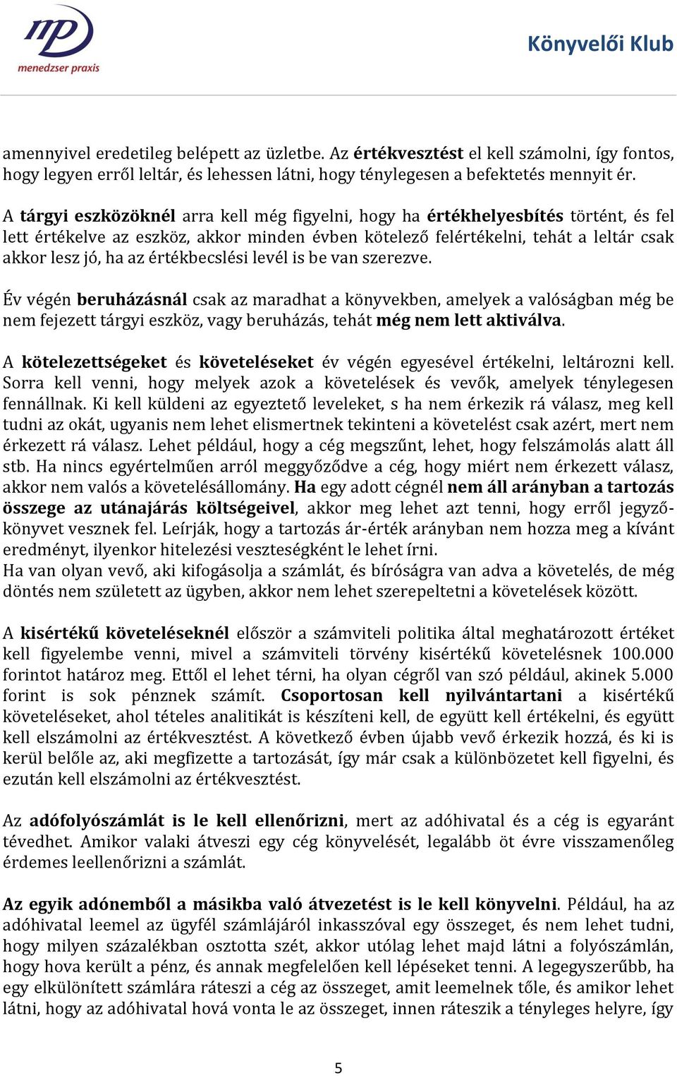 értékbecslési levél is be van szerezve. Év végén beruházásnál csak az maradhat a könyvekben, amelyek a valóságban még be nem fejezett tárgyi eszköz, vagy beruházás, tehát még nem lett aktiválva.