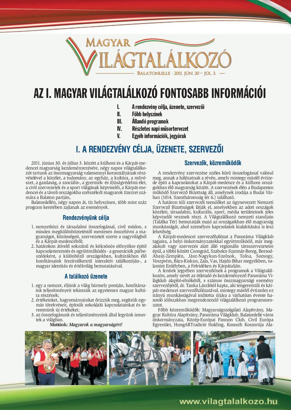 kultúra, a mûvészet, a gazdaság, a szociális-, a gyermek- és ifjúságvédelmi élet, a civil szervezetek és a sport világának képviselõi, a Kárpát-medencei és a távoli országokba szétszéledt magyarok