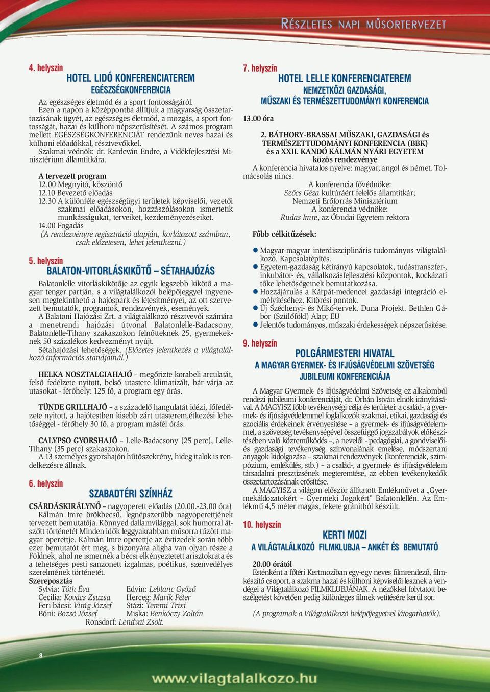 A számos program mellett EGÉSZSÉGKONFERENCIÁT rendezünk neves hazai és külhoni elõadókkal, résztvevõkkel. Szakmai védnök: dr. Kardeván Endre, a Vidékfejlesztési Minisztérium államtitkára.