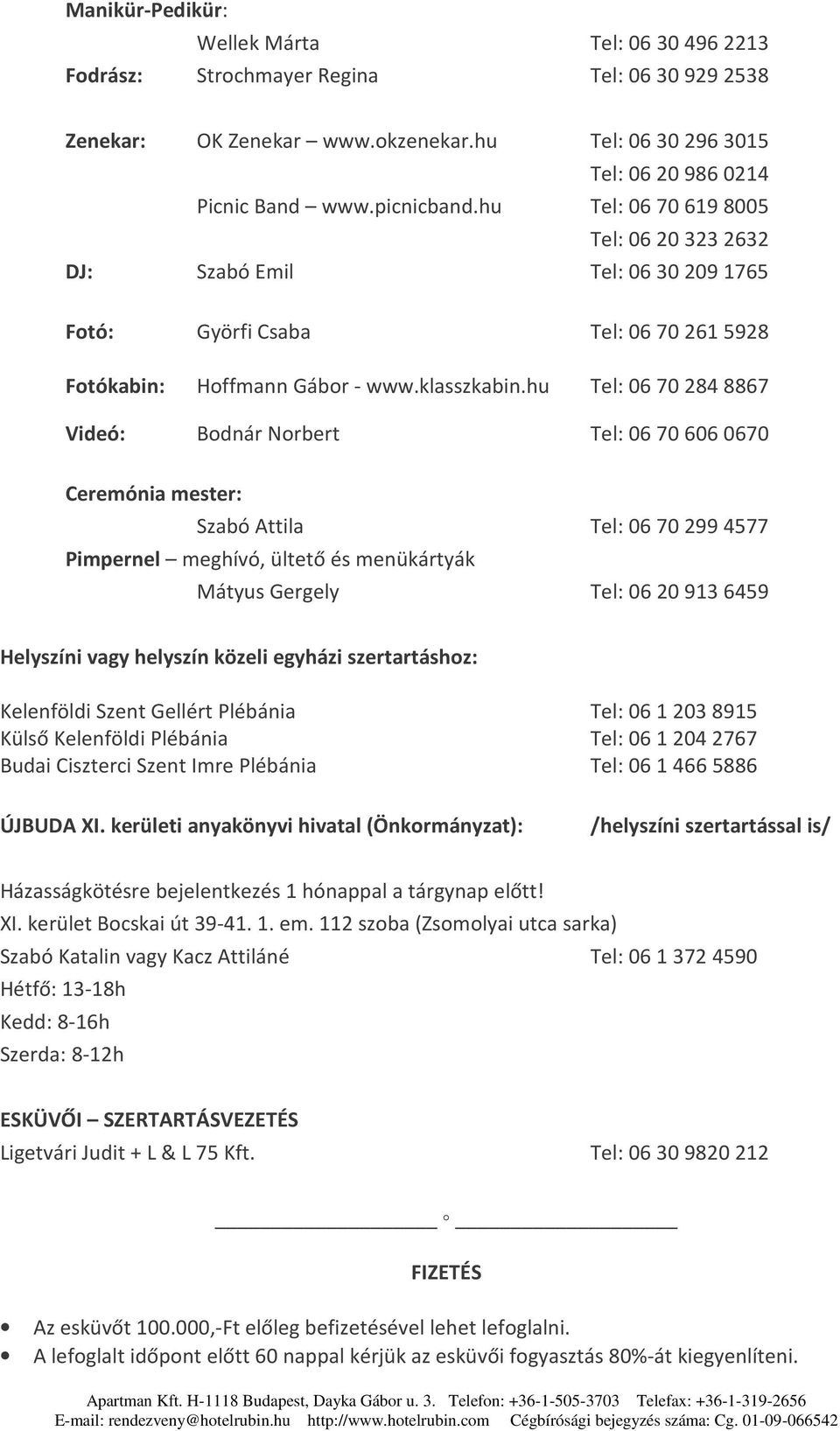 hu Tel: 06 70 284 8867 Videó: Bodnár Norbert Tel: 06 70 606 0670 Ceremónia mester: Szabó Attila Tel: 06702994577 Pimpernel meghívó, ültető és menükártyák Mátyus Gergely Tel: 06209136459 Helyszíni