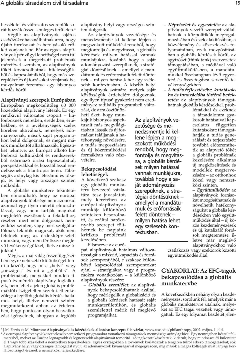 Bár az egyes alapítványok pénzügyi lehetőségei nem túl jelentősek a megcélzott problémák méretével szemben, az alapítványok tőkét kovácsolhatnak hitelességükből és kapcsolataikból, hogy más