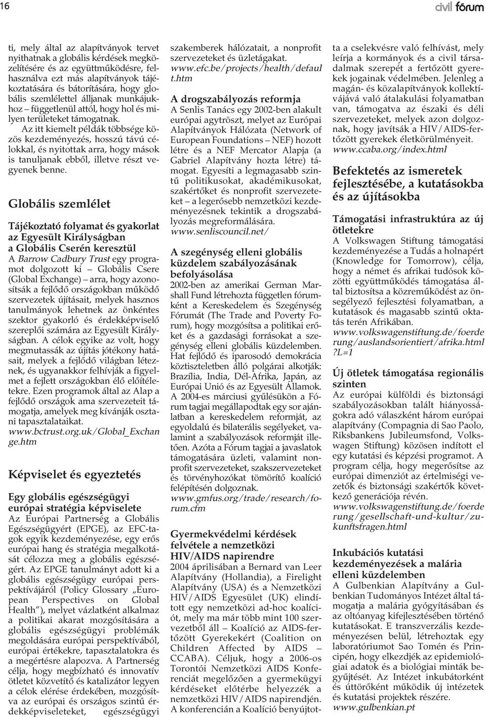 Az itt kiemelt példák többsége közös kezdeményezés, hosszú távú célokkal, és nyitottak arra, hogy mások is tanuljanak ebből, illetve részt vegyenek benne.