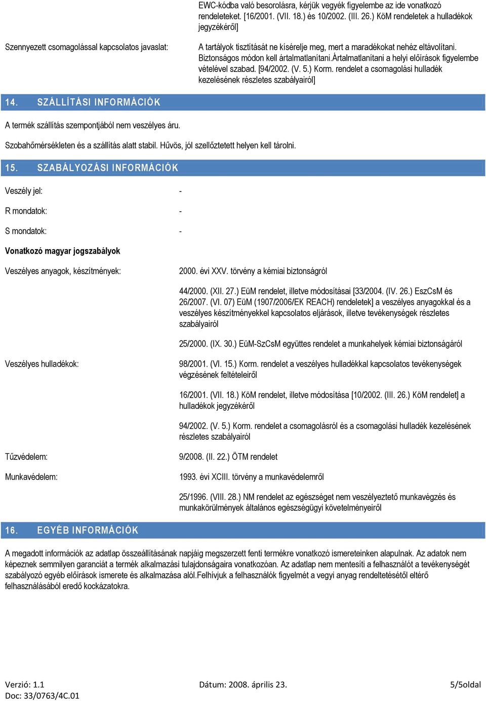 Biztonságos módon kell ártalmatlanítani.ártalmatlanítani a helyi előírások figyelembe vételével szabad. [94/2002. (V. 5.) Korm. rendelet a csomagolási hulladék kezelésének részletes szabályairól] 14.