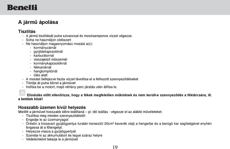 hangtompítónál - ülés alatt - A mosást befejezve tiszta vízzel távolítsa el a felhozott szennyeződéseket - Törölje át puha bőrrel a járművet - Indítsa be a motort, majd néhány perc járatás után