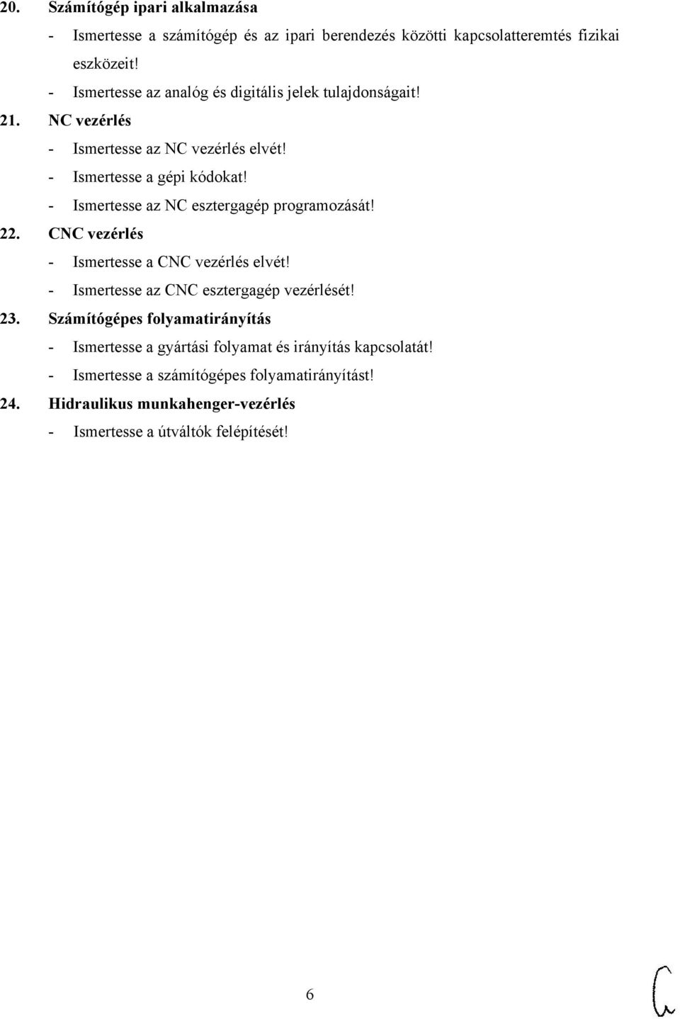 - Ismertesse az NC esztergagép programozását! 22. CNC vezérlés - Ismertesse a CNC vezérlés elvét! - Ismertesse az CNC esztergagép vezérlését! 23.