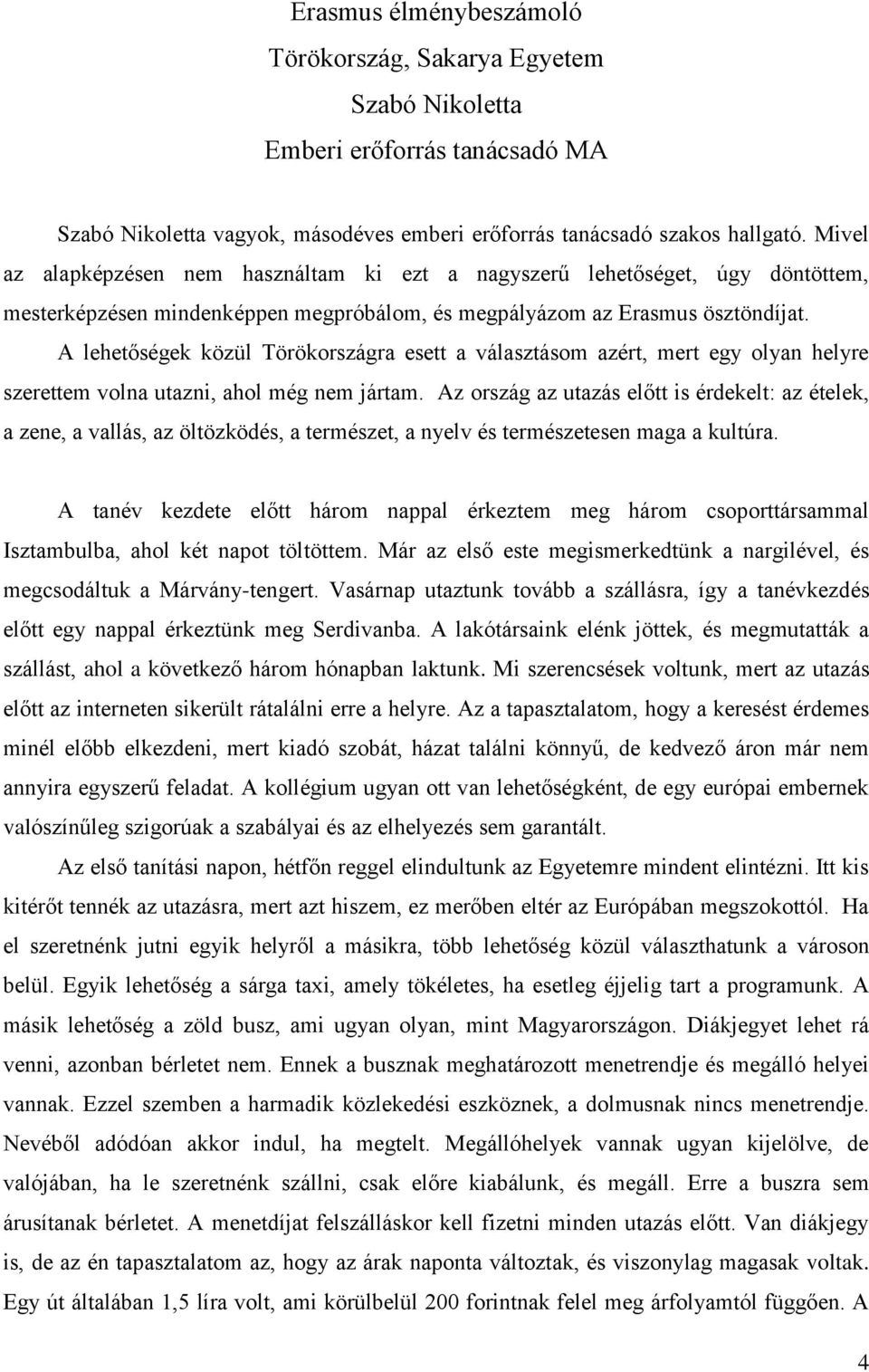 A lehetőségek közül Törökországra esett a választásom azért, mert egy olyan helyre szerettem volna utazni, ahol még nem jártam.