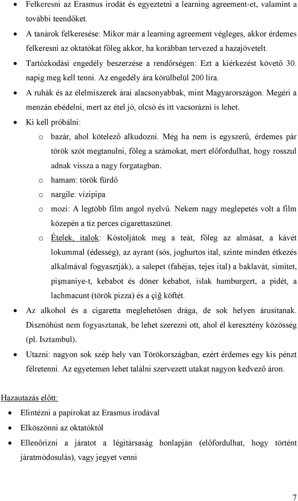 Tartózkodási engedély beszerzése a rendőrségen: Ezt a kiérkezést követő 30. napig meg kell tenni. Az engedély ára körülbelül 200 líra.