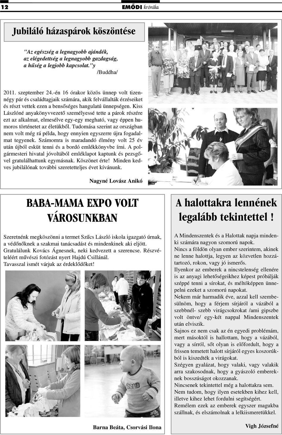 Kiss Lászlóné anyakönyvvezetõ személyessé tette a párok részére ezt az alkalmat, elmesélve egy-egy megható, vagy éppen humoros történetet az életükbõl.