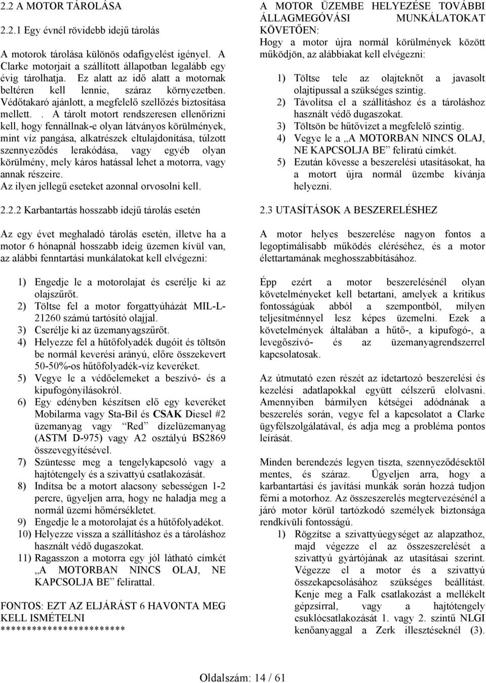 . A tárolt motort rendszeresen ellenőrizni kell, hogy fennállnak-e olyan látványos körülmények, mint víz pangása, alkatrészek eltulajdonítása, túlzott szennyeződés lerakódása, vagy egyéb olyan
