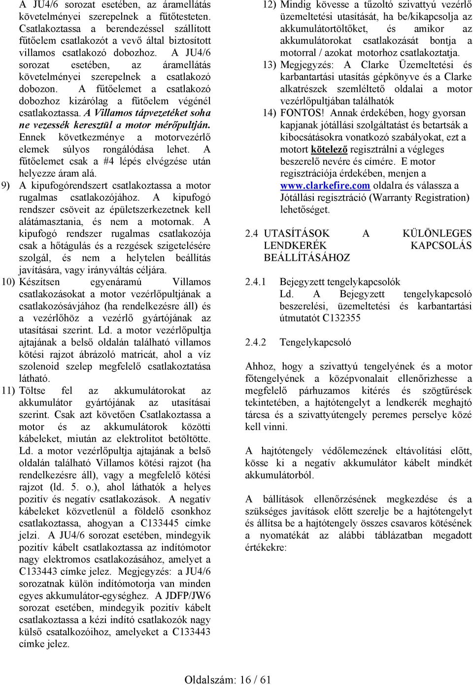 A Villamos tápvezetéket soha ne vezessék keresztül a motor mérőpultján. Ennek következménye a motorvezérlő elemek súlyos rongálódása lehet.