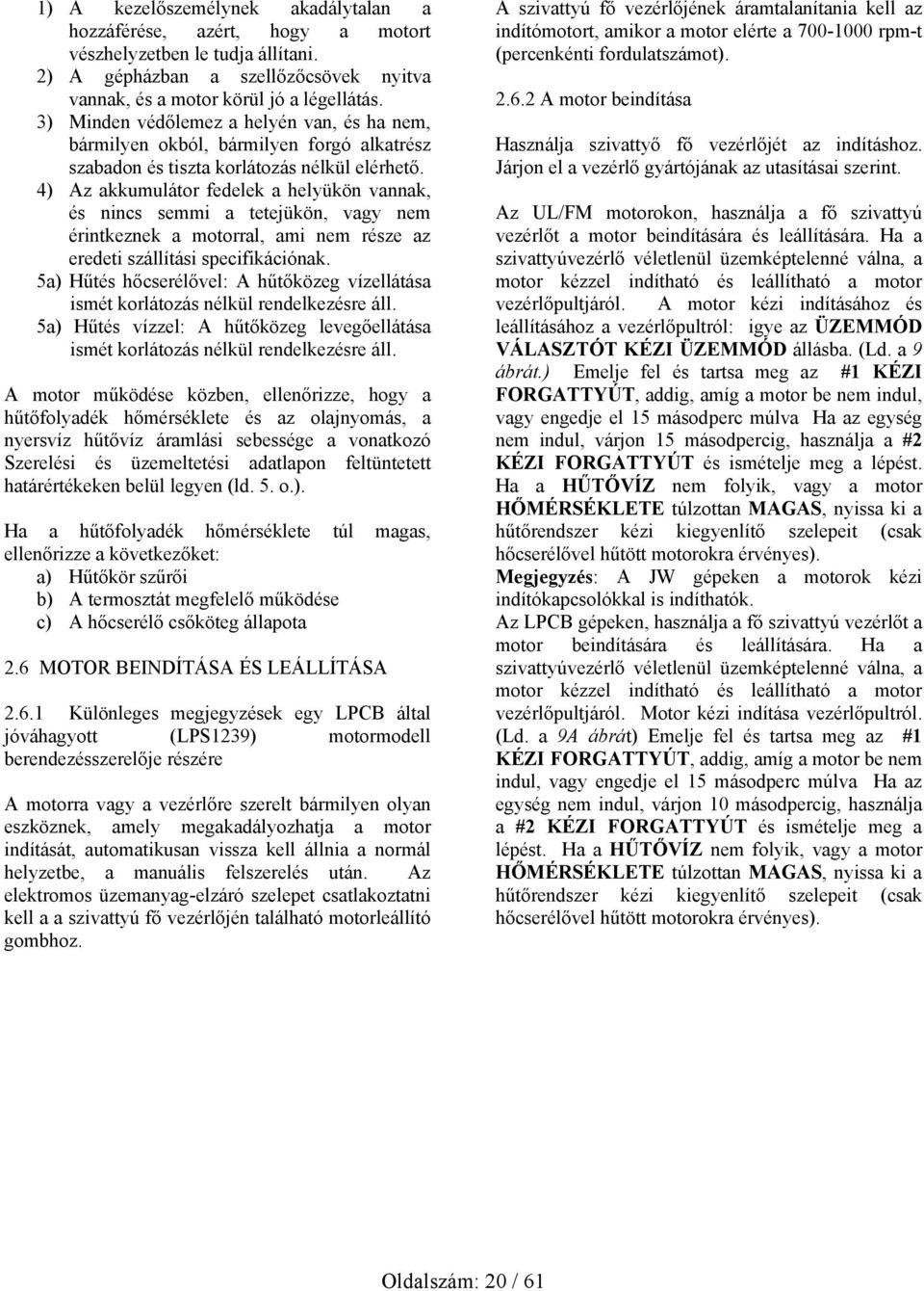 4) Az akkumulátor fedelek a helyükön vannak, és nincs semmi a tetejükön, vagy nem érintkeznek a motorral, ami nem része az eredeti szállítási specifikációnak.