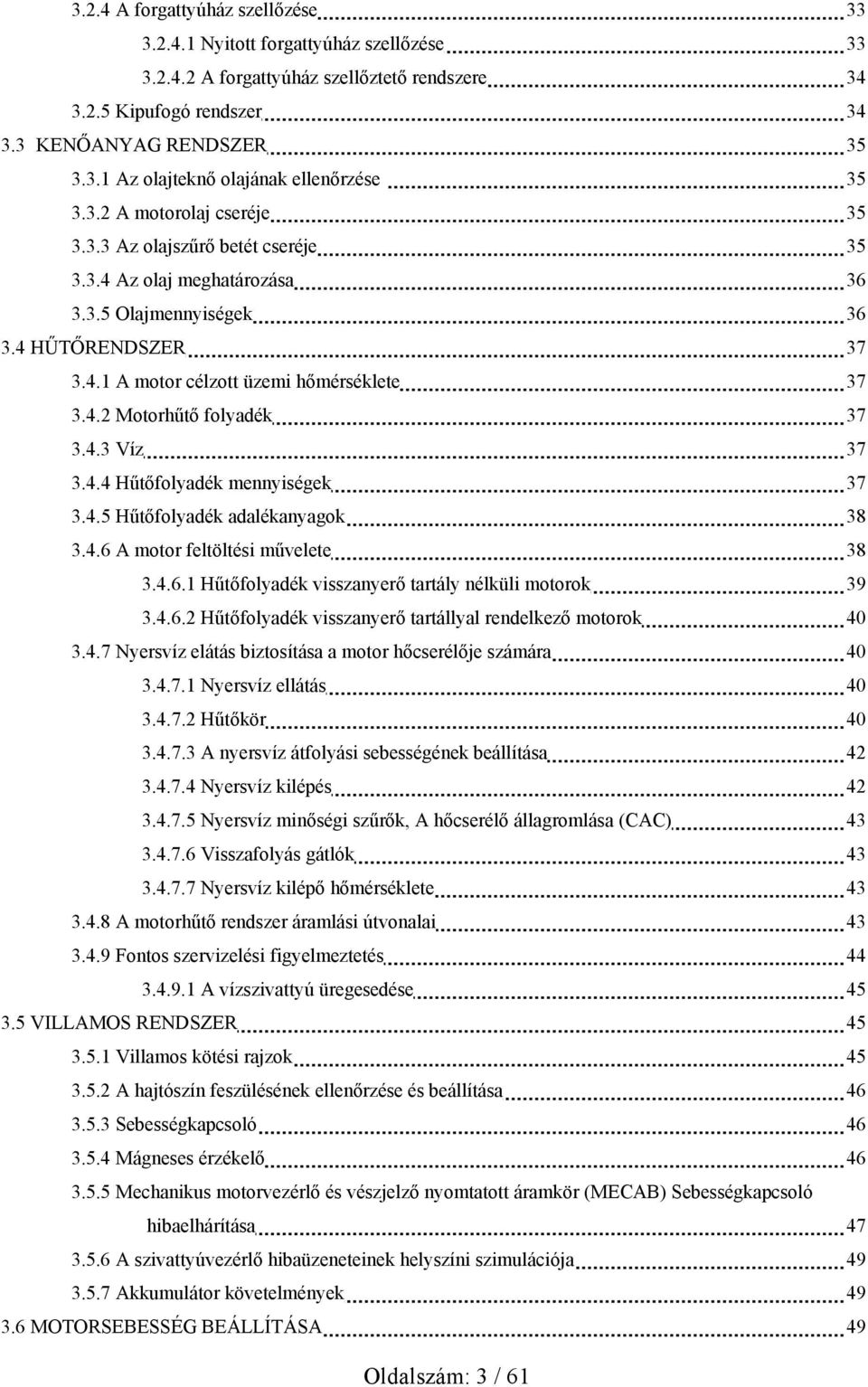 4.3 Víz 37 3.4.4 Hűtőfolyadék mennyiségek 37 3.4.5 Hűtőfolyadék adalékanyagok 38 3.4.6 A motor feltöltési művelete 38 3.4.6.1 Hűtőfolyadék visszanyerő tartály nélküli motorok 39 3.4.6.2 Hűtőfolyadék visszanyerő tartállyal rendelkező motorok 40 3.