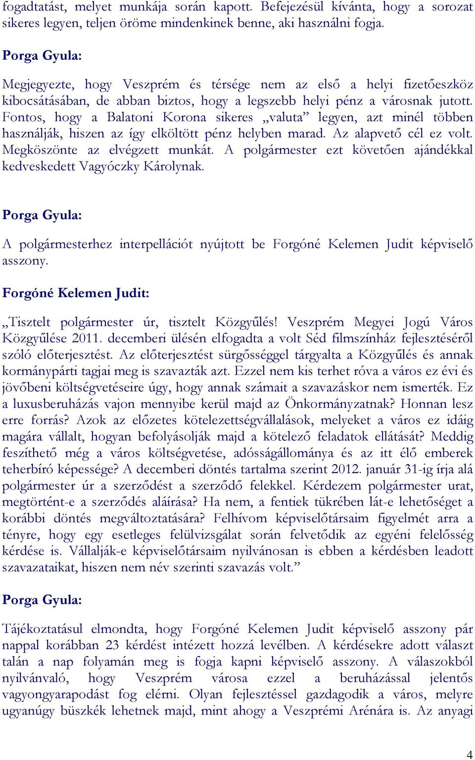 Fontos, hogy a Balatoni Korona sikeres valuta legyen, azt minél többen használják, hiszen az így elköltött pénz helyben marad. Az alapvetı cél ez volt. Megköszönte az elvégzett munkát.