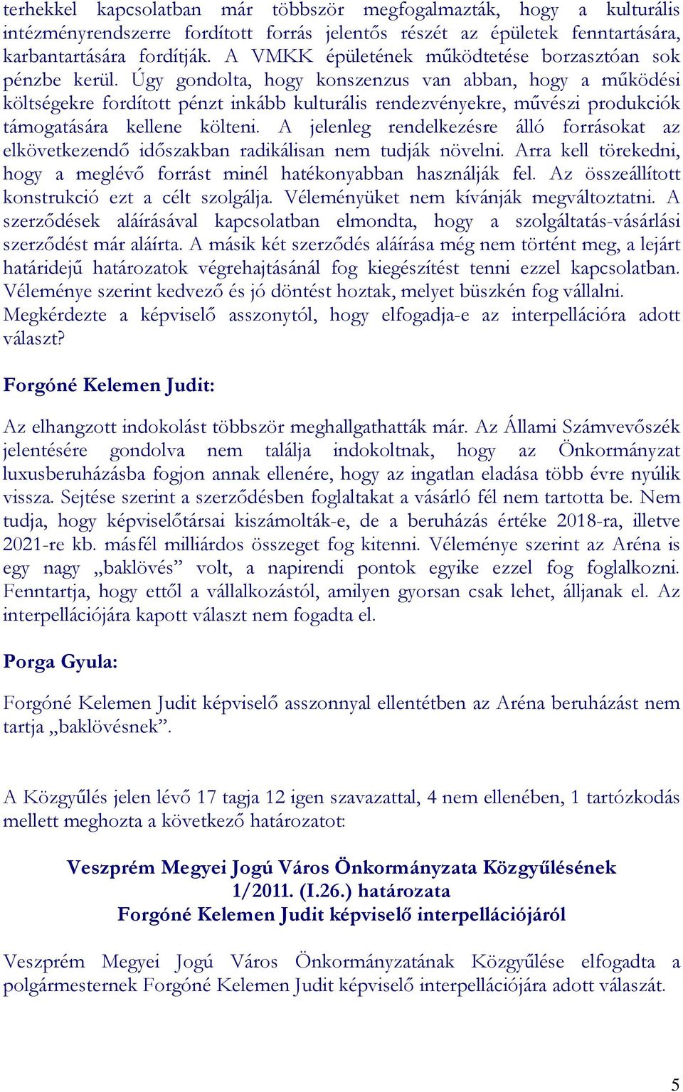 Úgy gondolta, hogy konszenzus van abban, hogy a mőködési költségekre fordított pénzt inkább kulturális rendezvényekre, mővészi produkciók támogatására kellene költeni.