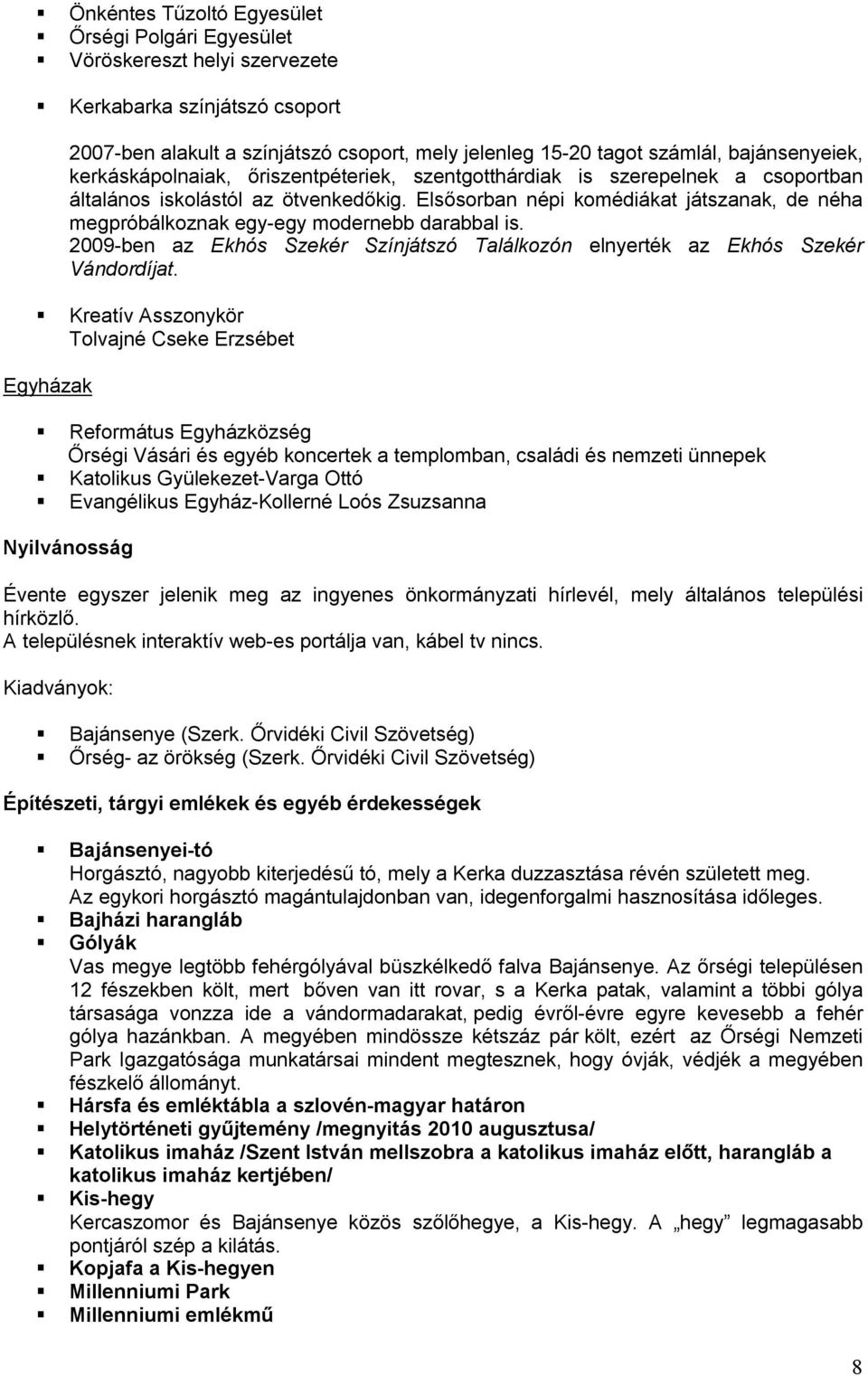 Elsősorban népi komédiákat játszanak, de néha megpróbálkoznak egy-egy modernebb darabbal is. 2009-ben az Ekhós Szekér Színjátszó Találkozón elnyerték az Ekhós Szekér Vándordíjat.