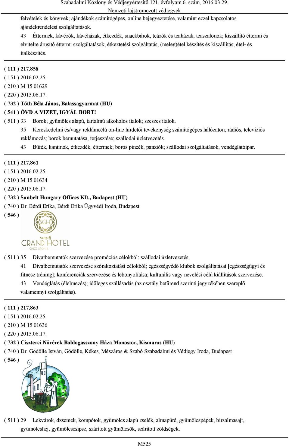 és kiszállítás; étel- és italkészítés. ( 111 ) 217.858 ( 210 ) M 15 01629 ( 220 ) 2015.06.17. ( 732 ) Tóth Béla János, Balassagyarmat (HU) ( 541 ) ÓVD A VIZET, IGYÁL BORT!